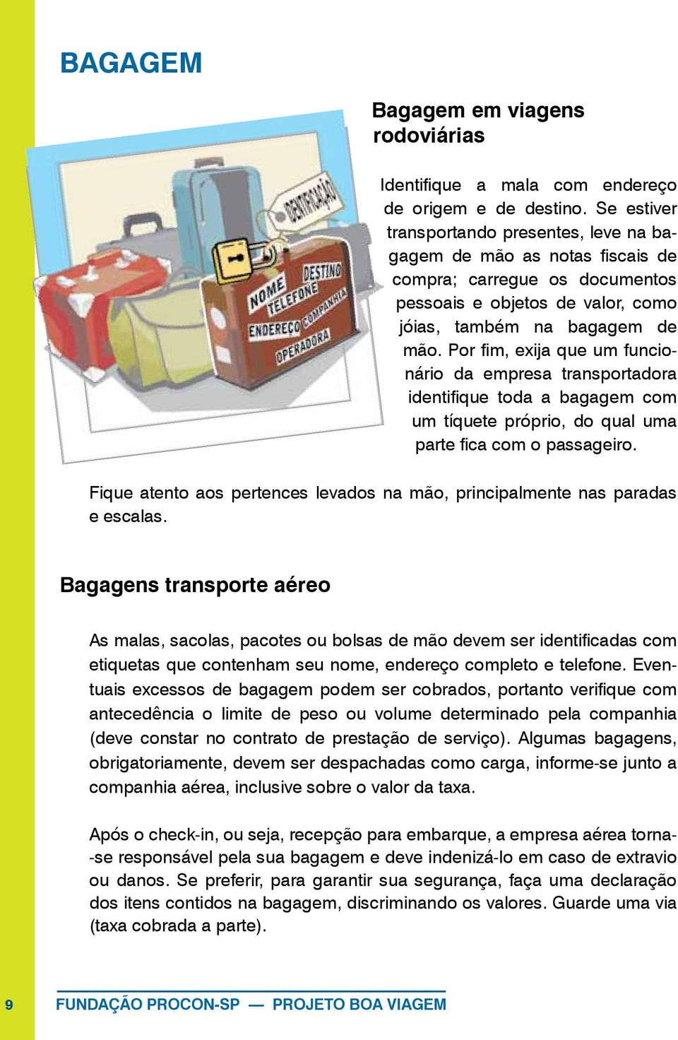 Por fim, exija que um funcionário da empresa transportadora identifique toda a bagagem com um tíquete próprio, do qual uma parte fica com o passageiro.