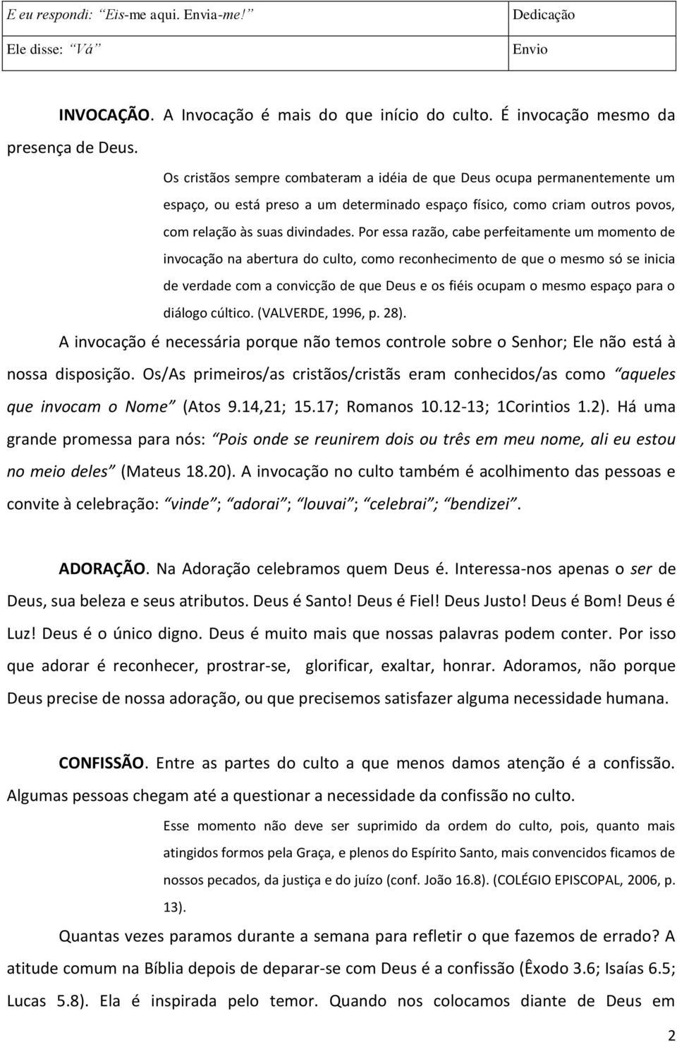 Por essa razão, cabe perfeitamente um momento de invocação na abertura do culto, como reconhecimento de que o mesmo só se inicia de verdade com a convicção de que Deus e os fiéis ocupam o mesmo