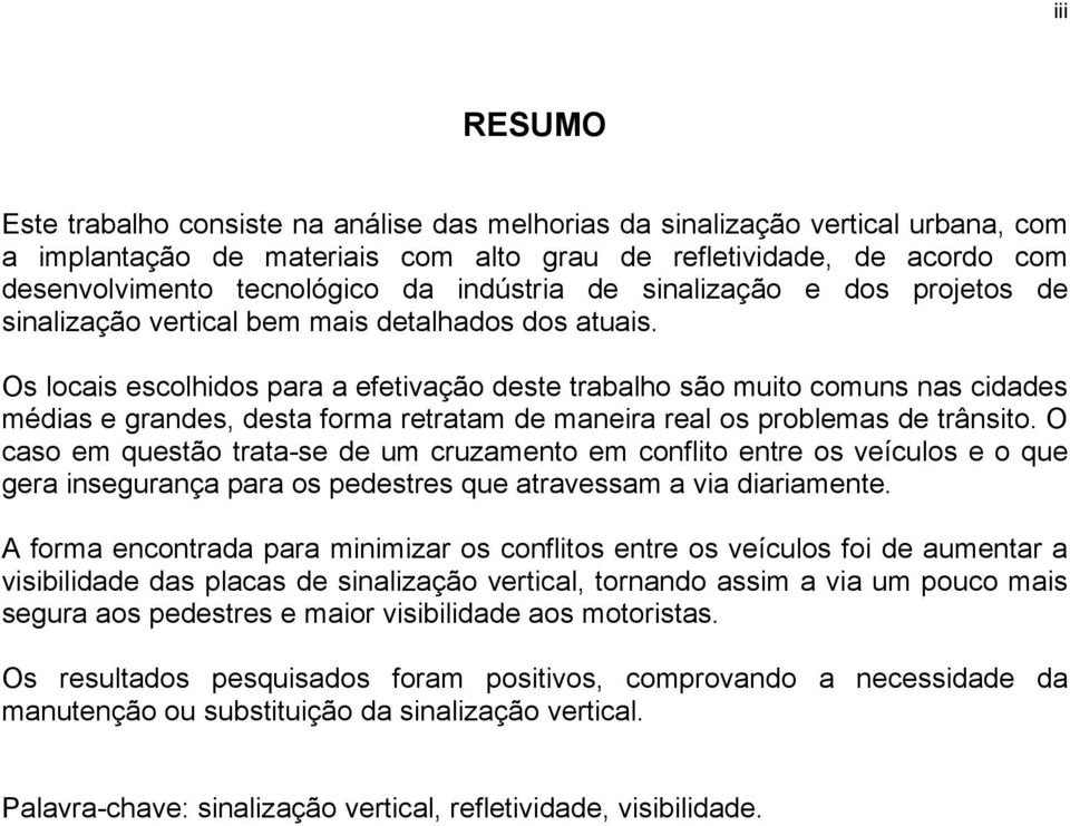 Os locais escolhidos para a efetivação deste trabalho são muito comuns nas cidades médias e grandes, desta forma retratam de maneira real os problemas de trânsito.