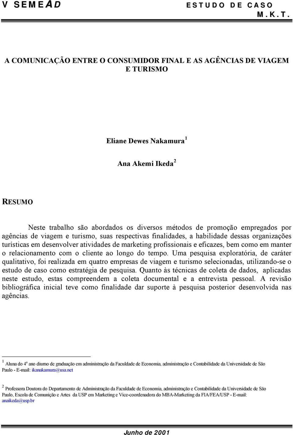 A COMUNICAÇÃO ENTRE O CONSUMIDOR FINAL E AS AGÊNCIAS DE VIAGEM E TURISMO Eliane Dewes Nakamura 1 Ana Akemi Ikeda 2 RESUMO Neste trabalho são abordados os diversos métodos de promoção empregados por