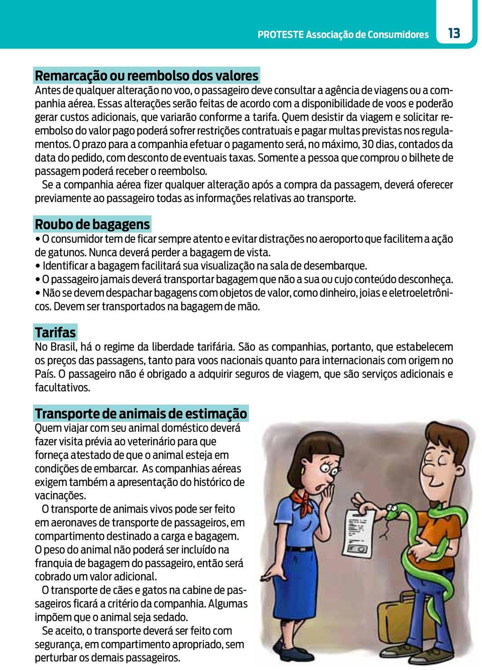 Quem desistir da viagem e solicitar reembolso do valor pago poderá sofrer restrições contratuais e pagar multas previstas nos regulamentos.