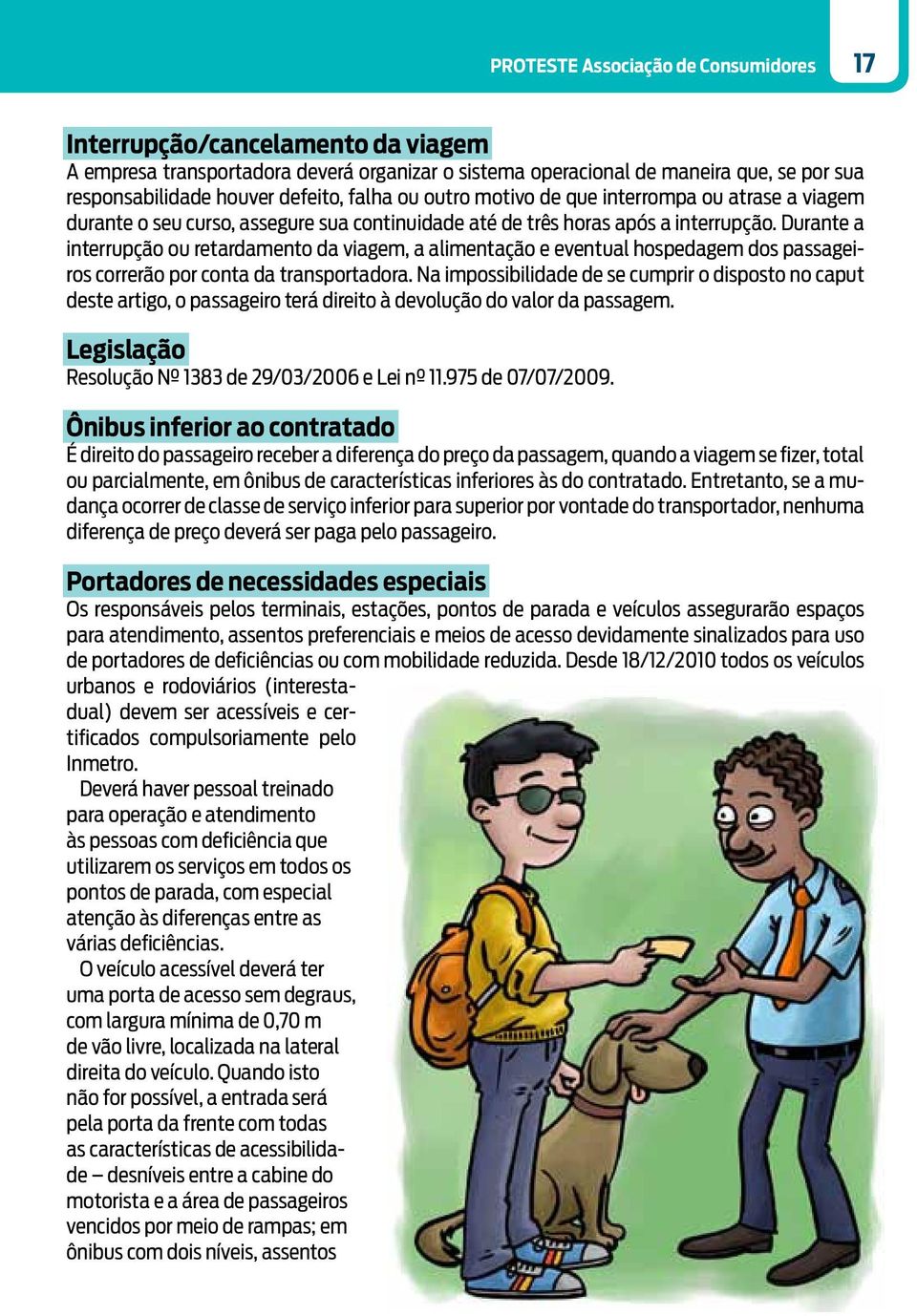 Durante a interrupção ou retardamento da viagem, a alimentação e eventual hospedagem dos passageiros correrão por conta da transportadora.