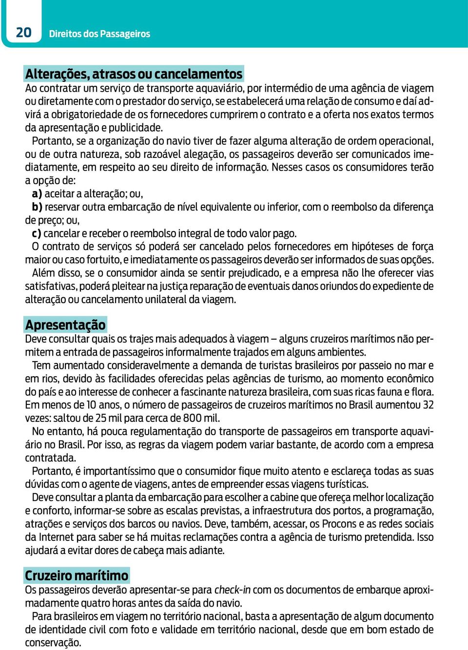 Portanto, se a organização do navio tiver de fazer alguma alteração de ordem operacional, ou de outra natureza, sob razoável alegação, os passageiros deverão ser comunicados imediatamente, em