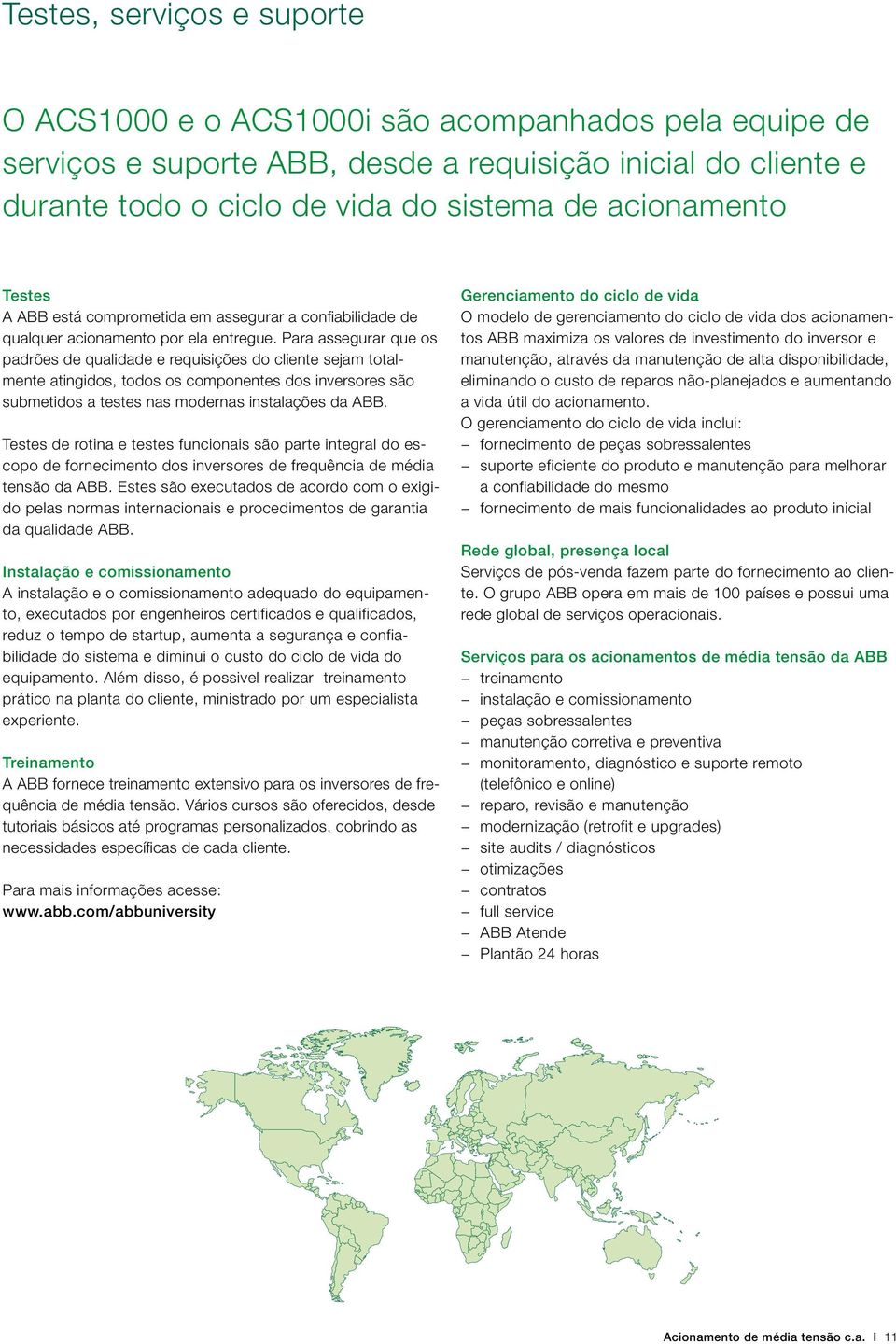 Para assegurar que os padrões de qualidade e requisições do cliente sejam totalmente atingidos, todos os componentes dos inversores são submetidos a testes nas modernas instalações da ABB.