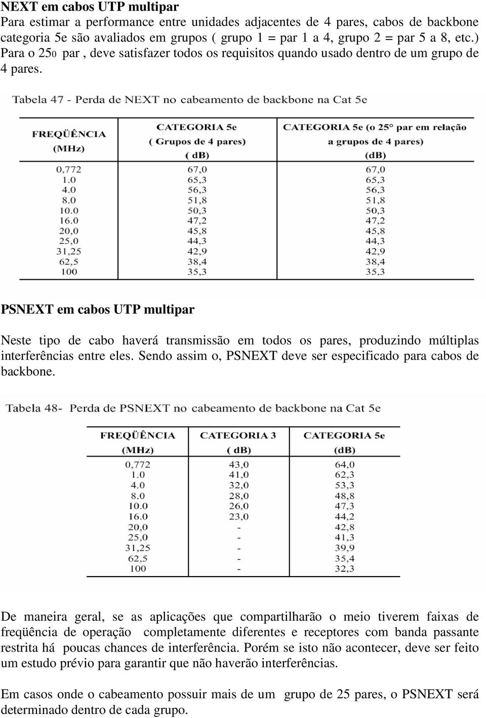 PSNEXT em cabos UTP multipar Neste tipo de cabo haverá transmissão em todos os pares, produzindo múltiplas interferências entre eles.