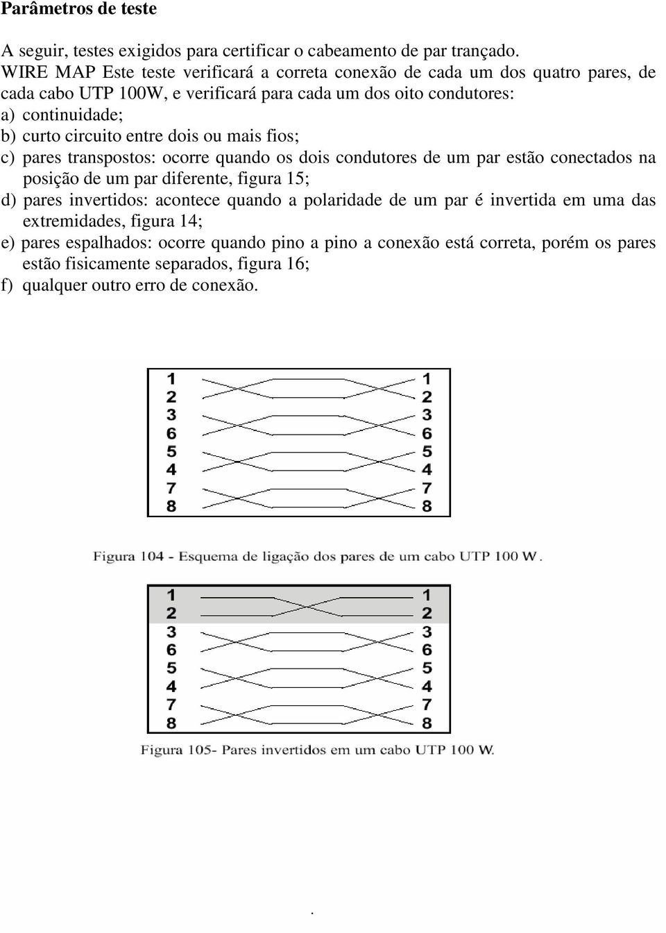 circuito entre dois ou mais fios; c) pares transpostos: ocorre quando os dois condutores de um par estão conectados na posição de um par diferente, figura 15; d) pares