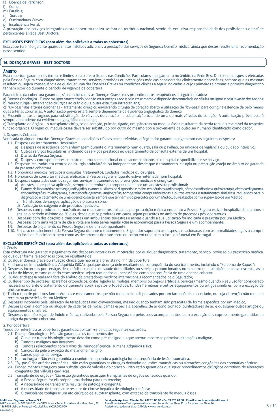 Esta cobertura não garante quaisquer atos médicos adicionais à prestação dos serviços de Segunda Opinião médica, ainda que destes resulte uma recomendação nesse sentido. 16.