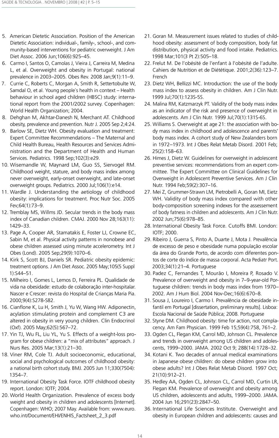 Carmo I, Santos O, Camolas J, Vieira J, Carreira M, Medina L, et al. Overweight and obesity in Portugal: national prevalence in 2003 2005. Obes Rev. 2008 Jan;9(1):11 9. 7.