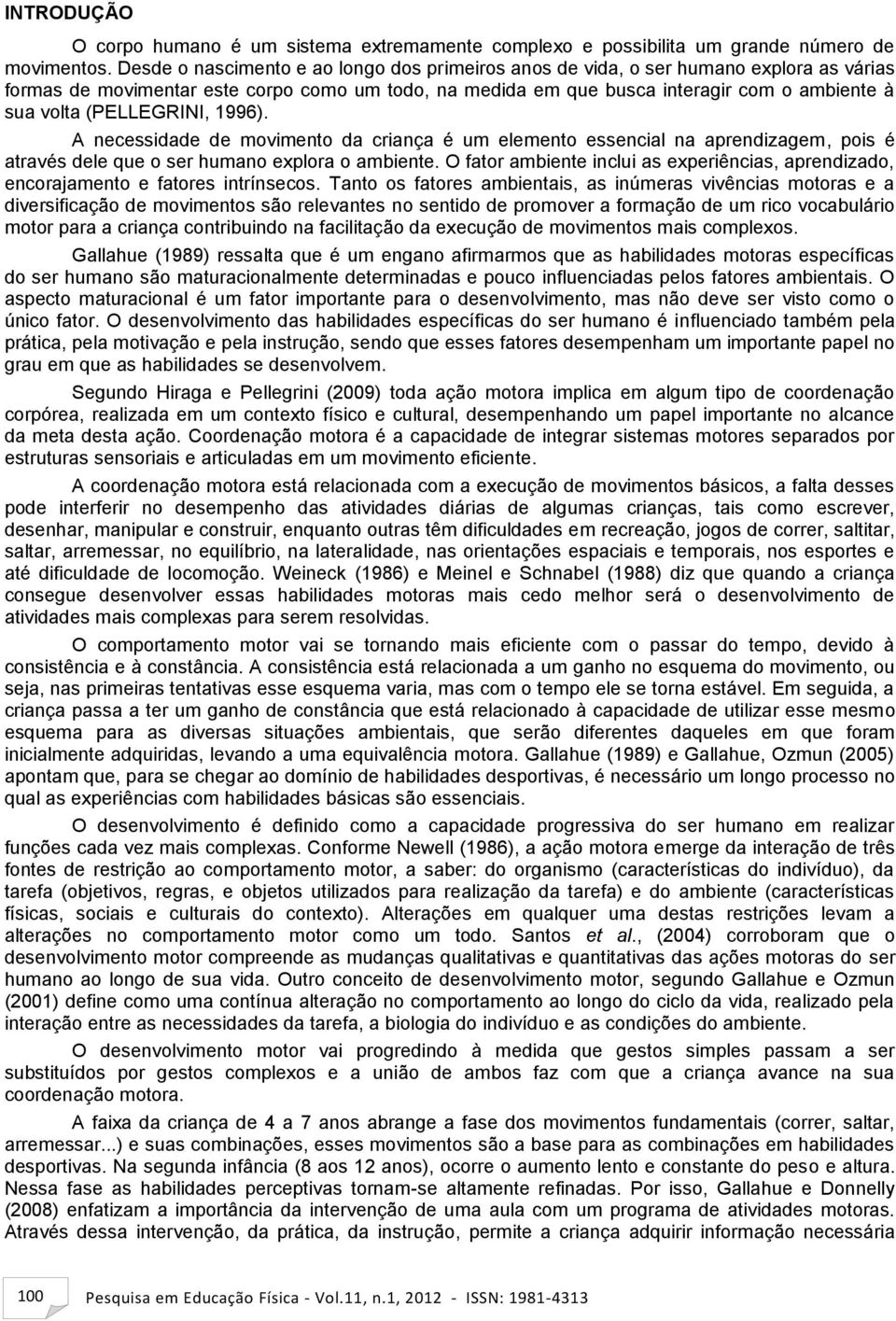 (PELLEGRINI, 1996). A necessidade de movimento da criança é um elemento essencial na aprendizagem, pois é através dele que o ser humano explora o ambiente.