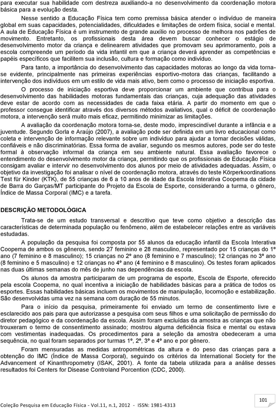 A aula de Educação Física é um instrumento de grande auxílio no processo de melhora nos padrões de movimento.