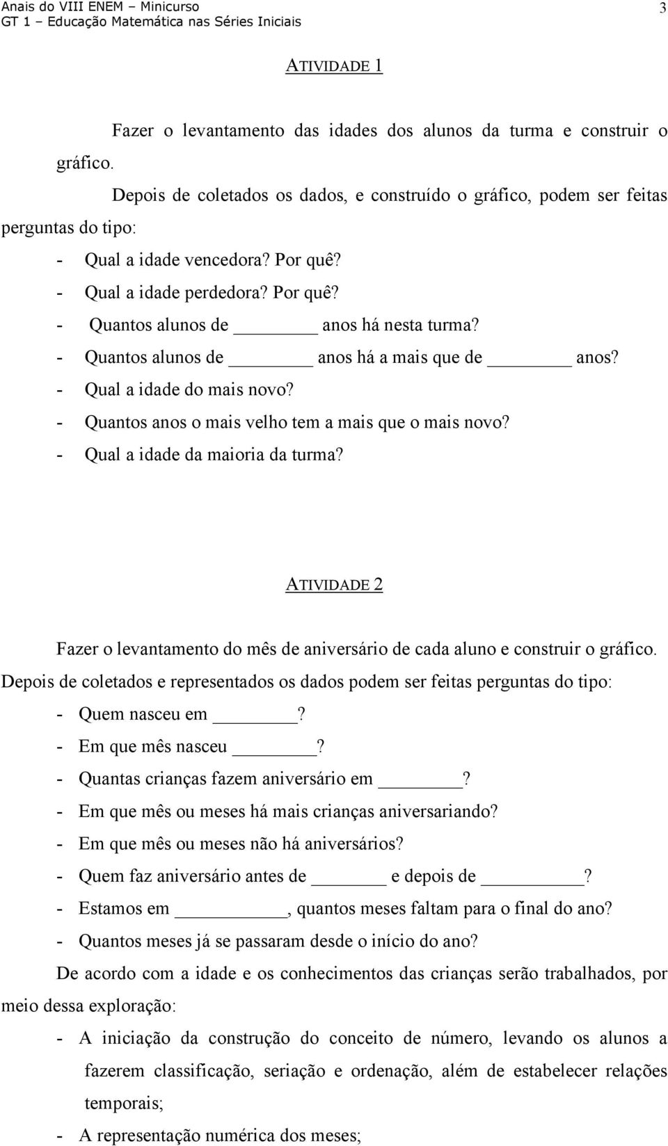 - Quantos alunos de anos há a mais que de anos? - Qual a idade do mais novo? - Quantos anos o mais velho tem a mais que o mais novo? - Qual a idade da maioria da turma?