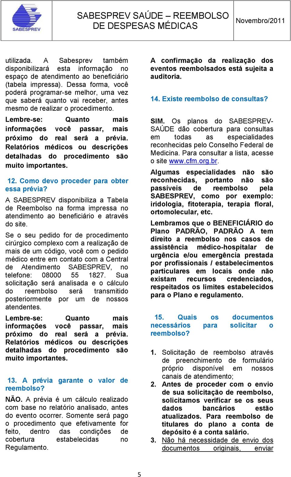 Lembre-se: Quanto mais informações você passar, mais próximo do real será a prévia. Relatórios médicos ou descrições detalhadas do procedimento são muito importantes. 12.