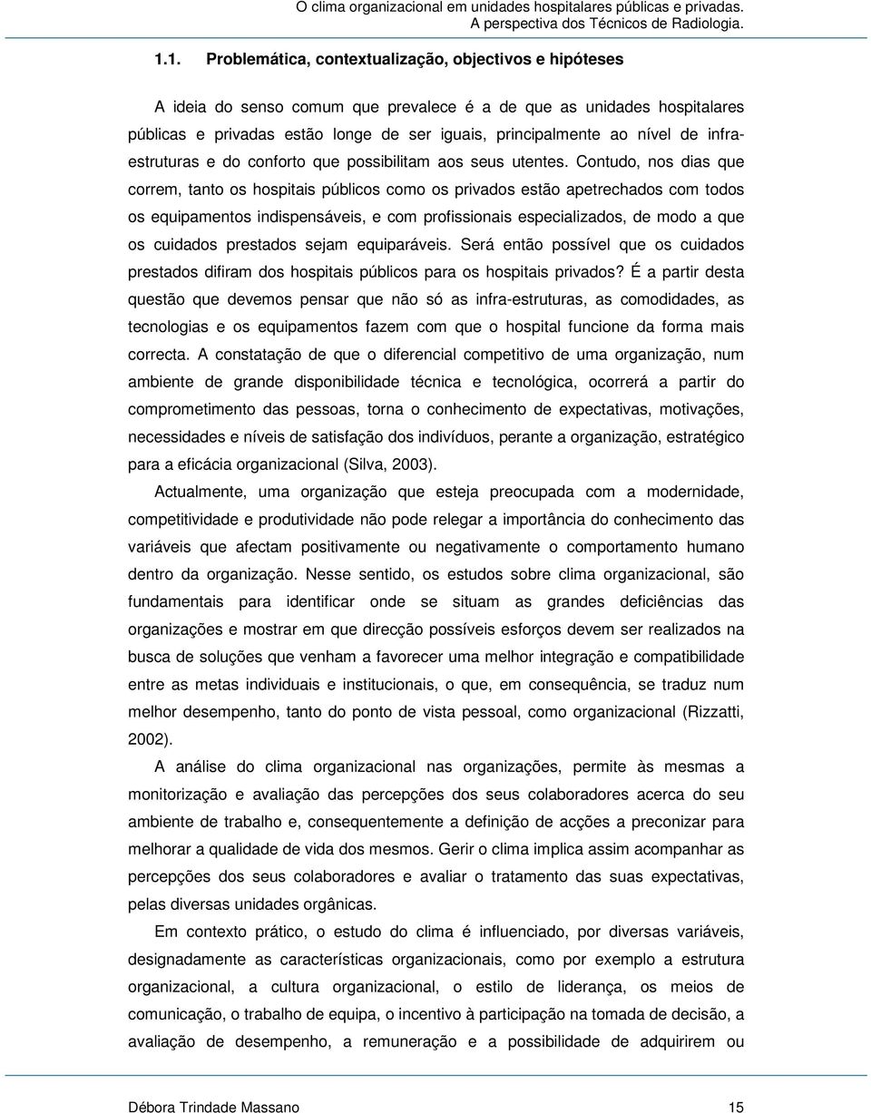 Contudo, nos dias que correm, tanto os hospitais públicos como os privados estão apetrechados com todos os equipamentos indispensáveis, e com profissionais especializados, de modo a que os cuidados