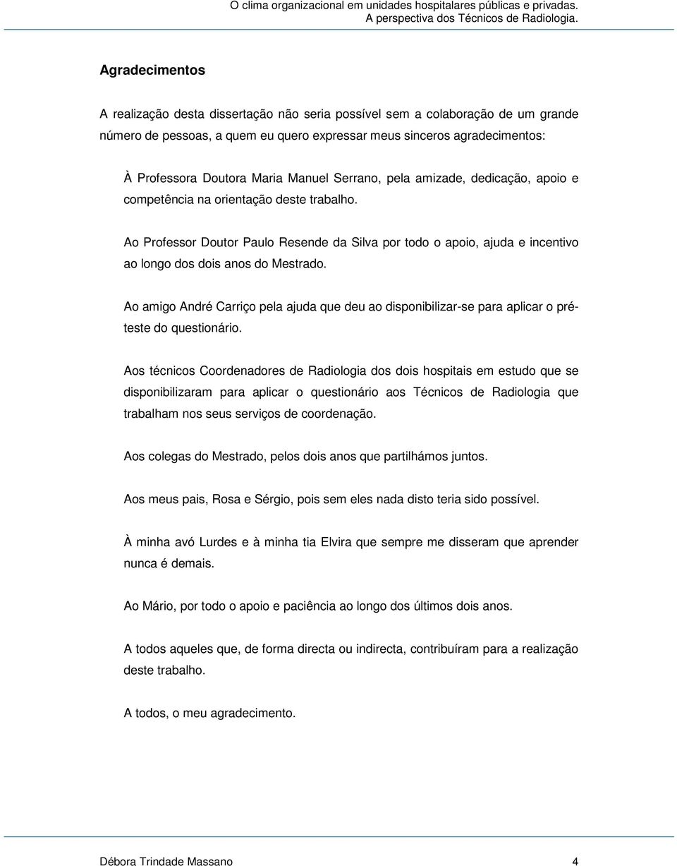 Ao Professor Doutor Paulo Resende da Silva por todo o apoio, ajuda e incentivo ao longo dos dois anos do Mestrado.