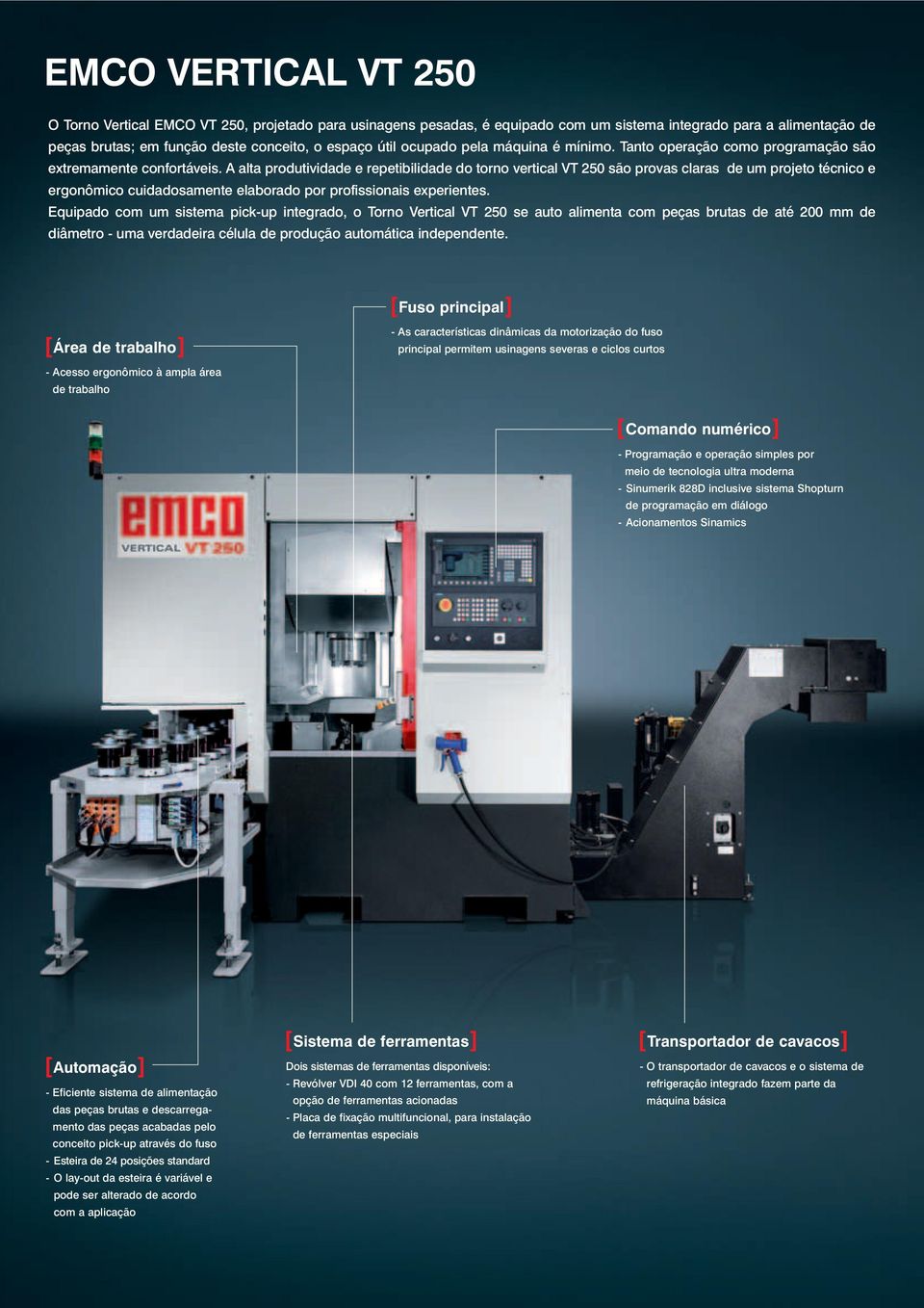 A alta produtividade e repetibilidade do torno vertical VT 25 são provas claras de um projeto técnico e ergonômico cuidadosamente elaborado por profissionais experientes.