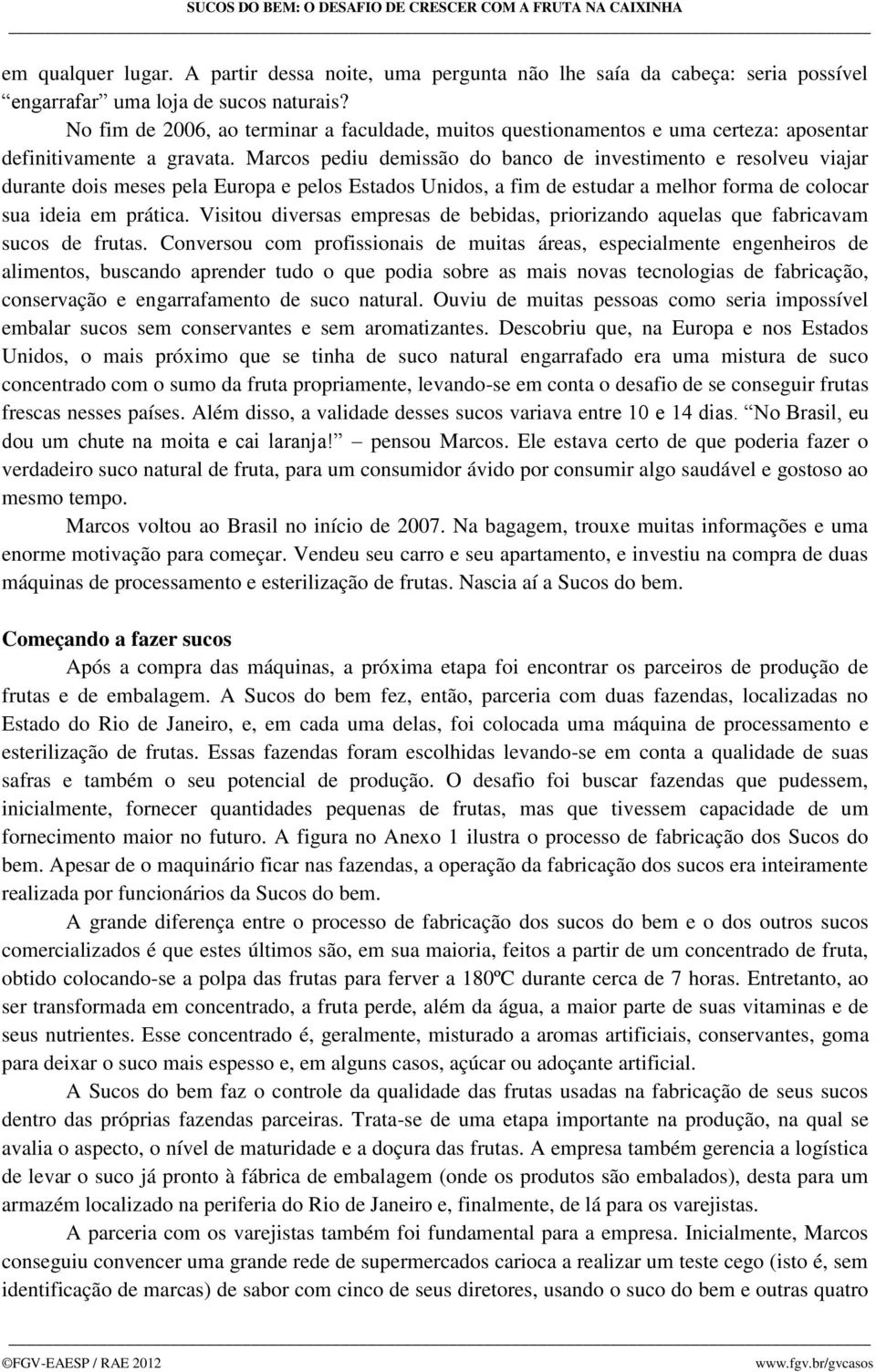 Marcos pediu demissão do banco de investimento e resolveu viajar durante dois meses pela Europa e pelos Estados Unidos, a fim de estudar a melhor forma de colocar sua ideia em prática.