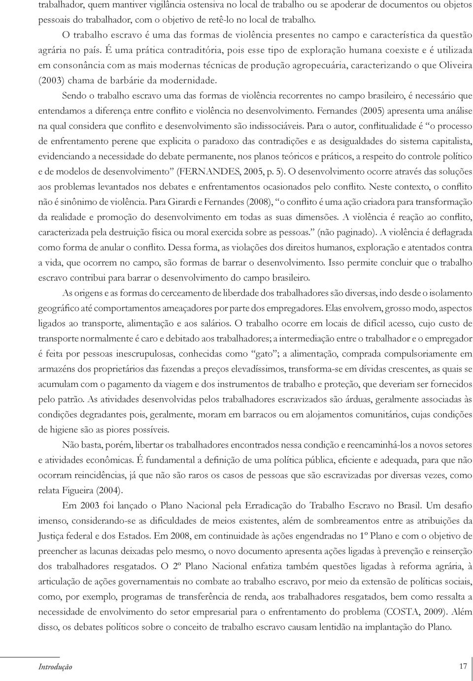 É uma prática contraditória, pois esse tipo de exploração humana coexiste e é utilizada em consonância com as mais modernas técnicas de produção agropecuária, caracterizando o que Oliveira (2003)