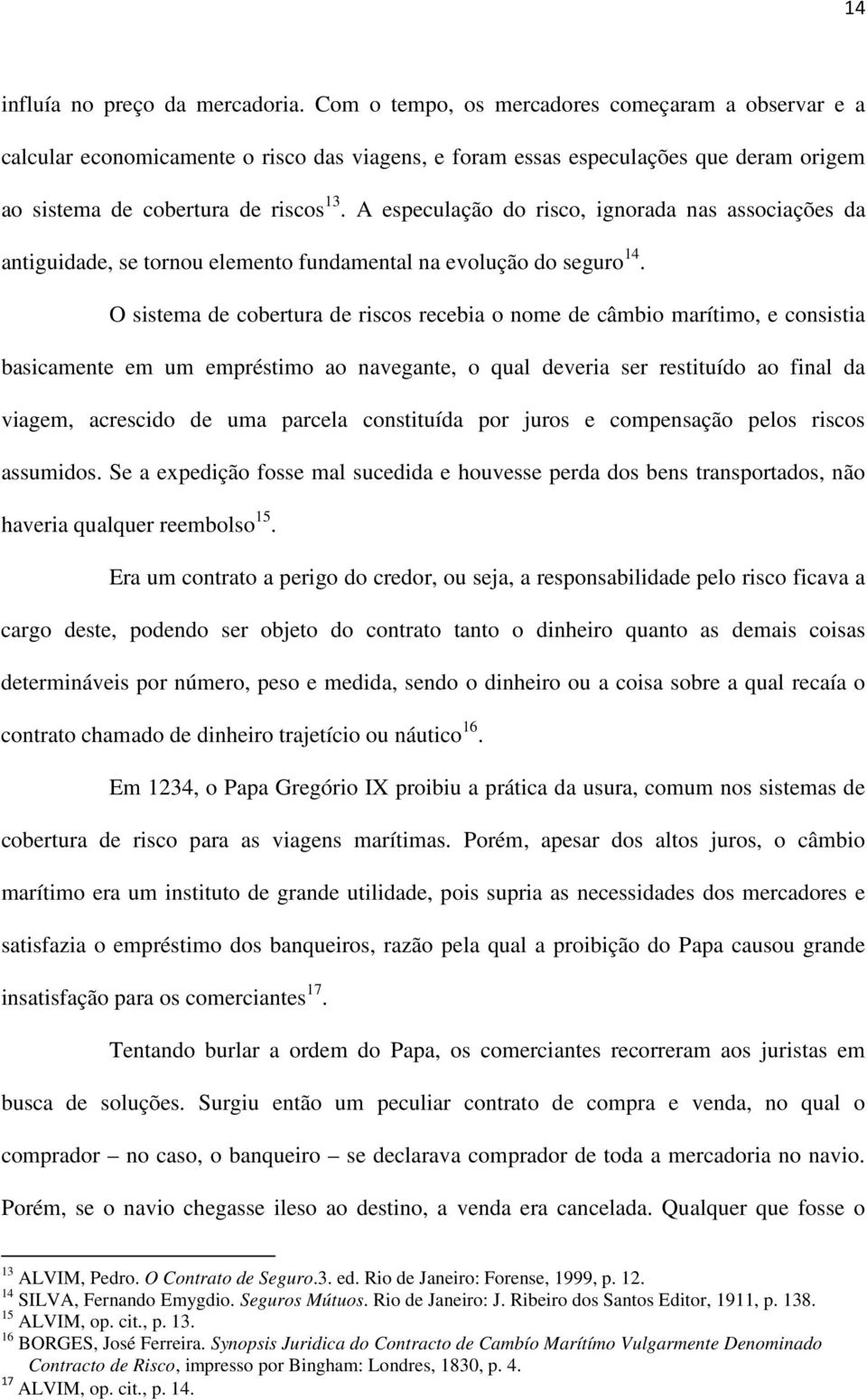 A especulação do risco, ignorada nas associações da antiguidade, se tornou elemento fundamental na evolução do seguro 14.