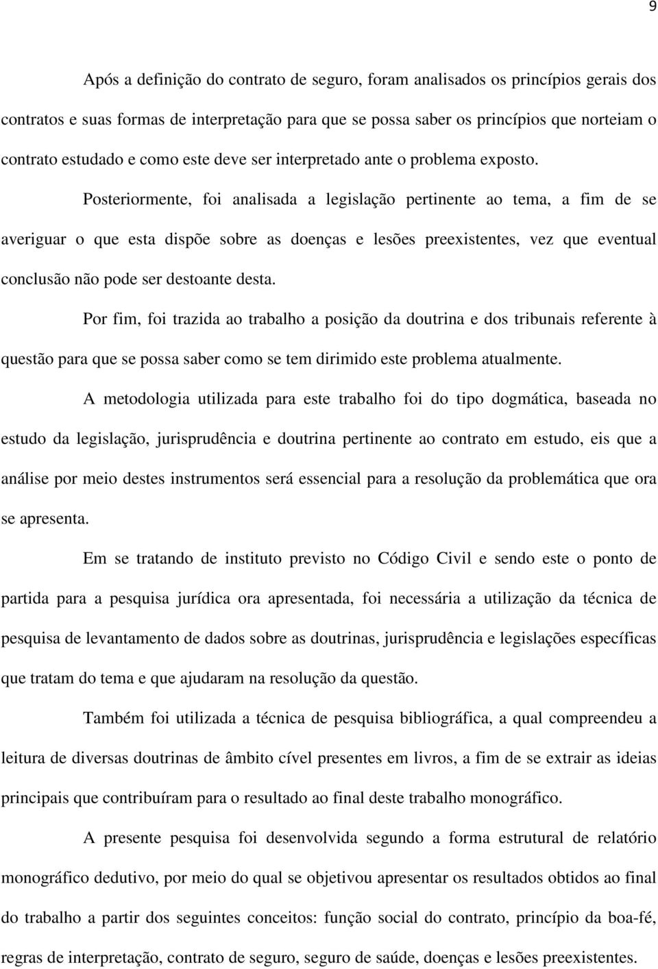 Posteriormente, foi analisada a legislação pertinente ao tema, a fim de se averiguar o que esta dispõe sobre as doenças e lesões preexistentes, vez que eventual conclusão não pode ser destoante desta.