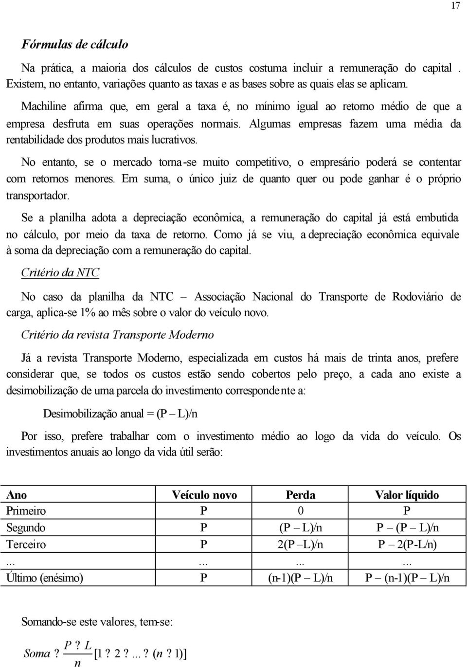 Algumas empresas fazem uma média da rentabilidade dos produtos mais lucrativos. No entanto, se o mercado torna-se muito competitivo, o empresário poderá se contentar com retornos menores.