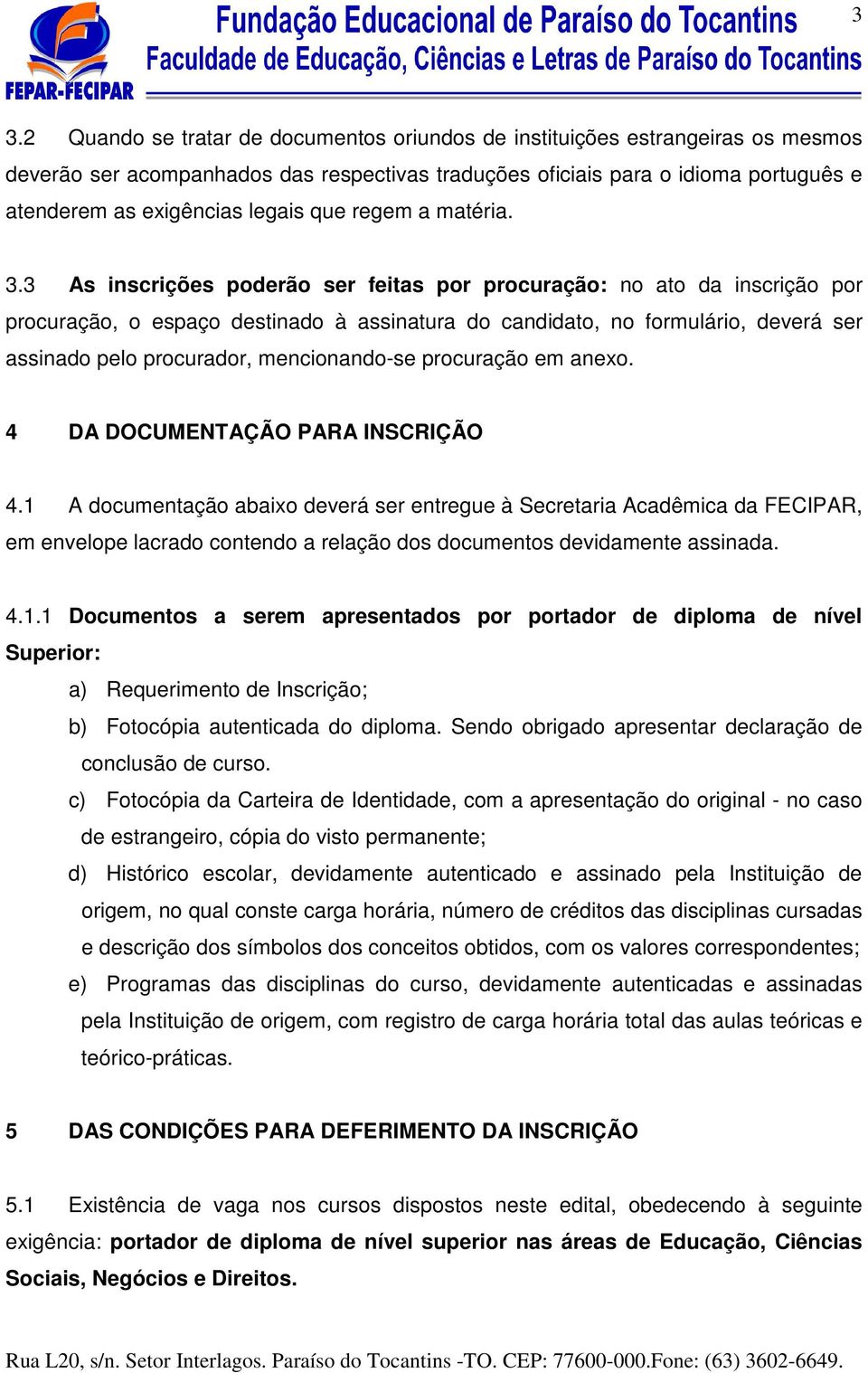 3 As inscrições poderão ser feitas por procuração: no ato da inscrição por procuração, o espaço destinado à assinatura do candidato, no formulário, deverá ser assinado pelo procurador, mencionando-se