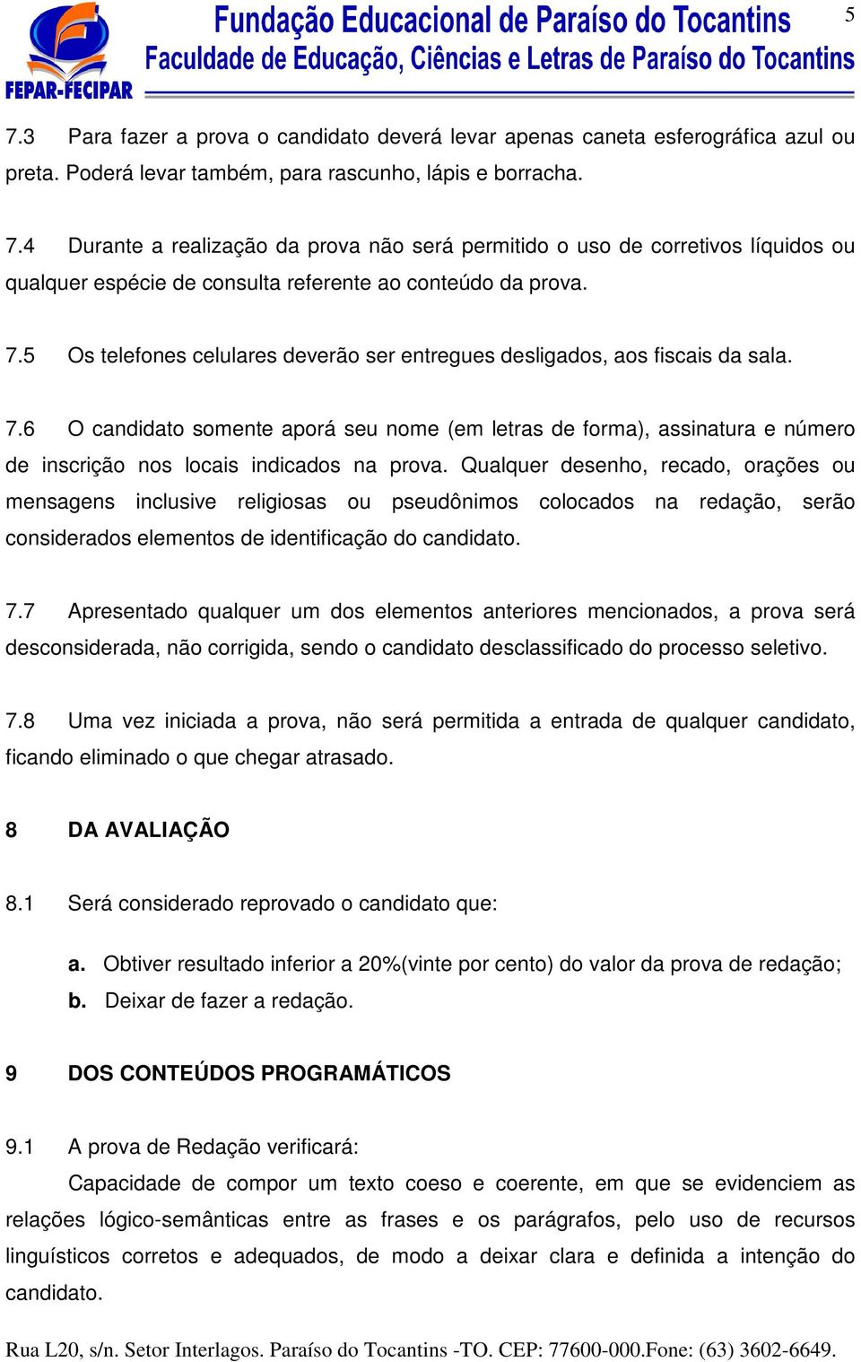 6 O candidato somente aporá seu nome (em letras de forma), assinatura e número de inscrição nos locais indicados na prova.