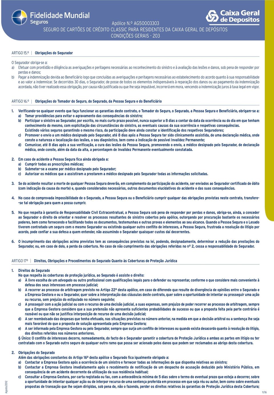 pena de responder por perdas e danos; b) Pagar a indemnização devida ao Beneficiário logo que concluídas as averiguações e peritagens necessárias ao estabelecimento do acordo quanto à sua