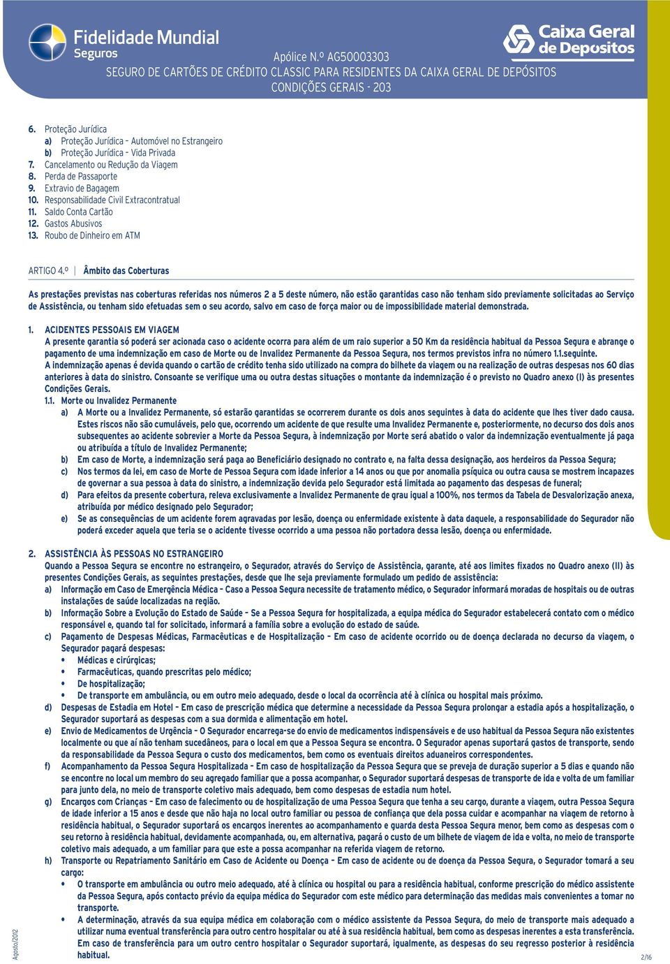 º Âmbito das Coberturas As prestações previstas nas coberturas referidas nos números 2 a 5 deste número, não estão garantidas caso não tenham sido previamente solicitadas ao Serviço de Assistência,