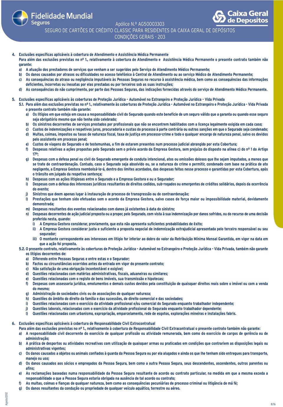 Atendimento Médico Permanente; b) Os danos causados por atrasos ou dificuldades no acesso telefónico à Central de Atendimento ou ao serviço Médico de Atendimento Permanente; c) As consequências do