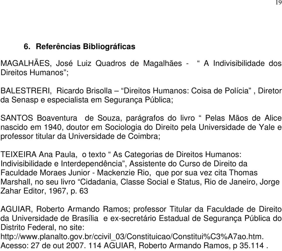 titular da Universidade de Coimbra; TEIXEIRA Ana Paula, o texto As Categorias de Direitos Humanos: Indivisibilidade e Interdependência, Assistente do Curso de Direito da Faculdade Moraes Junior -