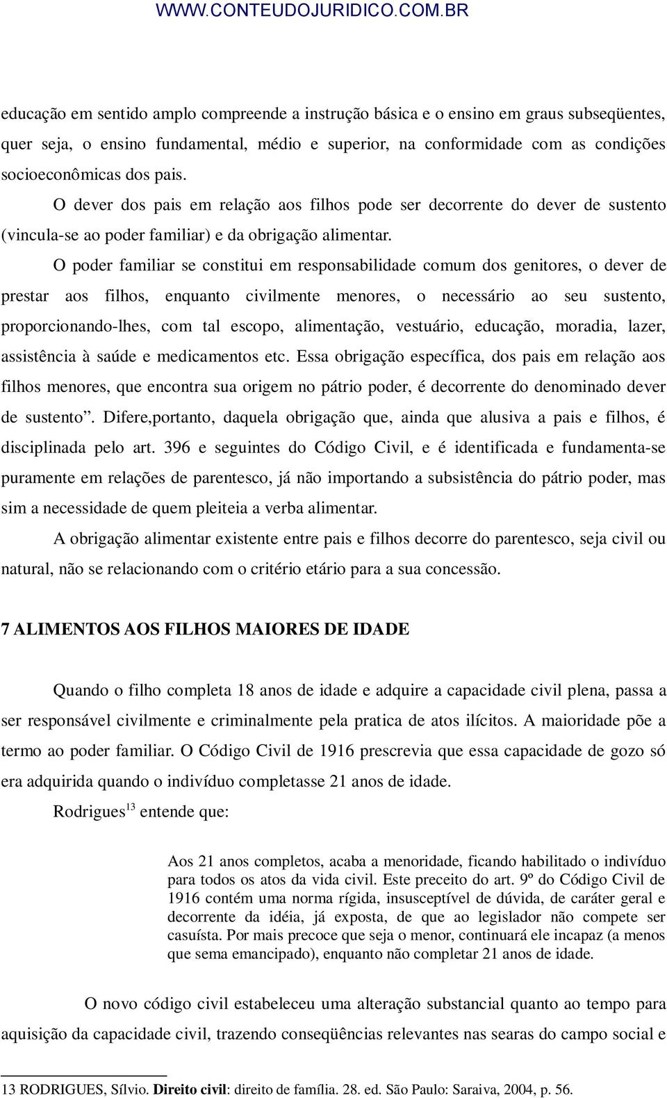 O poder familiar se constitui em responsabilidade comum dos genitores, o dever de prestar aos filhos, enquanto civilmente menores, o necessário ao seu sustento, proporcionando-lhes, com tal escopo,