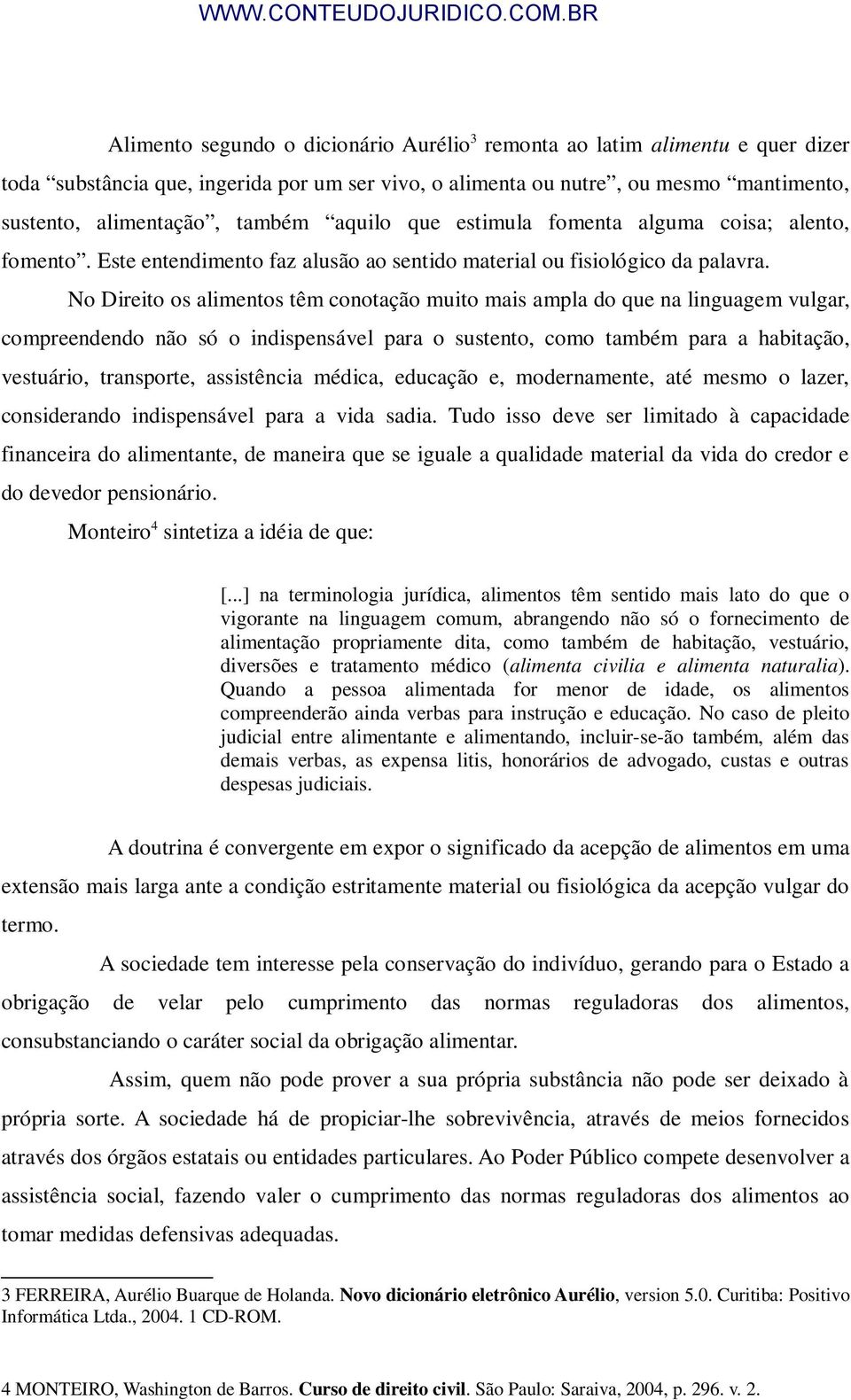 No Direito os alimentos têm conotação muito mais ampla do que na linguagem vulgar, compreendendo não só o indispensável para o sustento, como também para a habitação, vestuário, transporte,