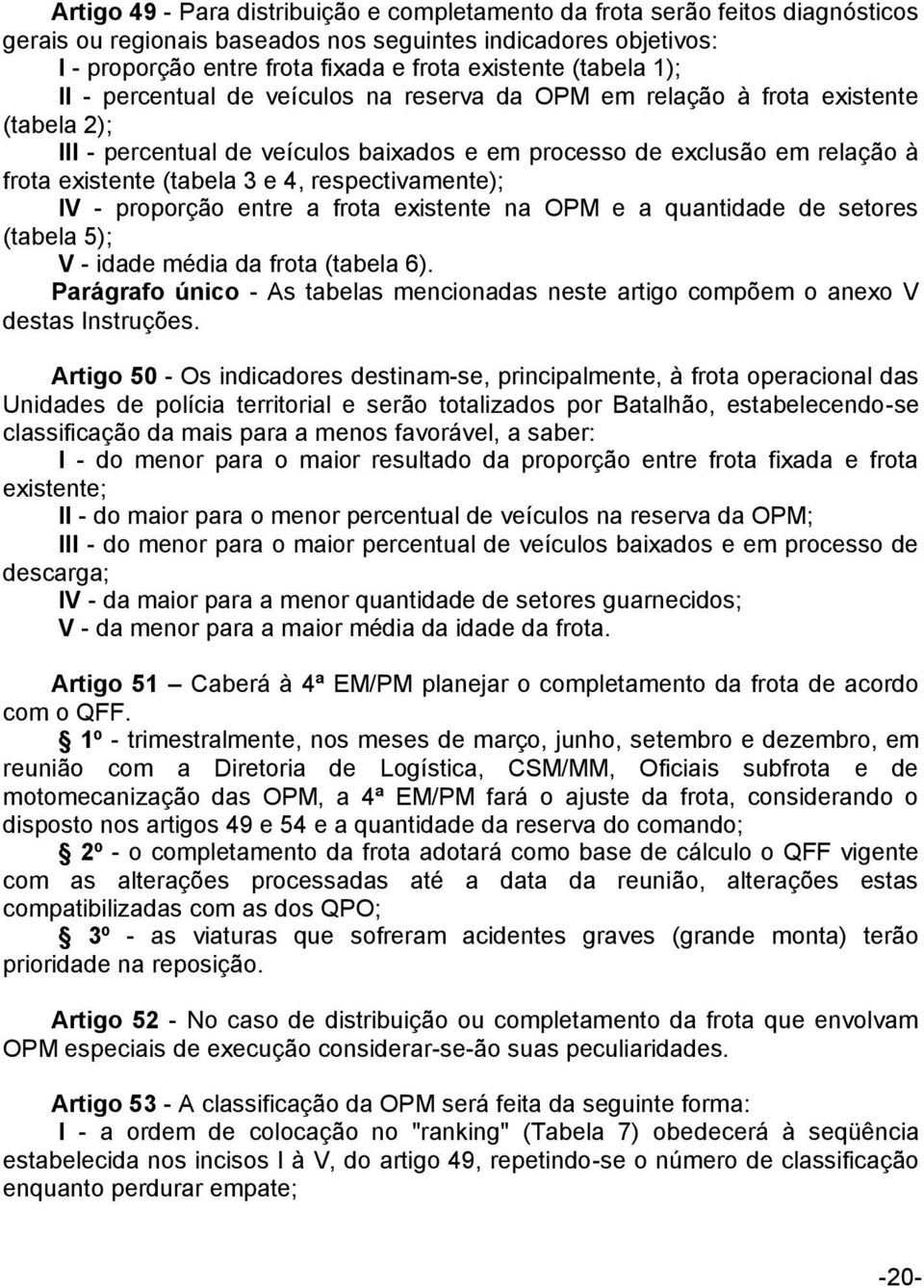 3 e 4, respectivamente); IV - proporção entre a frota existente na OPM e a quantidade de setores (tabela 5); V - idade média da frota (tabela 6).