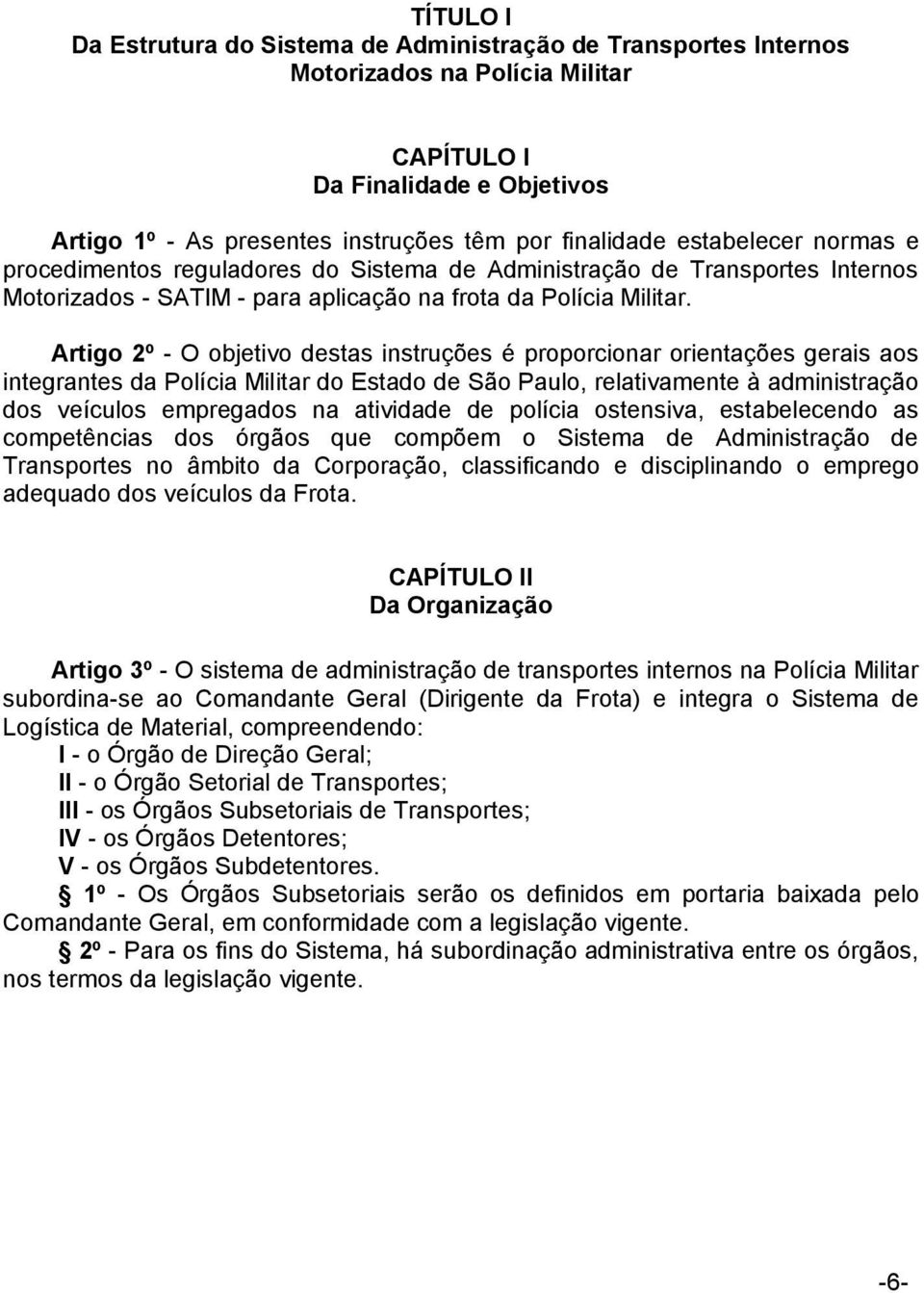 Artigo 2º - O objetivo destas instruções é proporcionar orientações gerais aos integrantes da Polícia Militar do Estado de São Paulo, relativamente à administração dos veículos empregados na