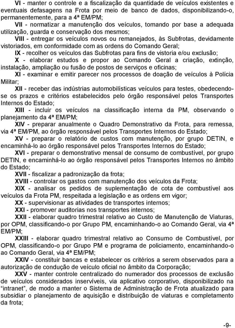 em conformidade com as ordens do Comando Geral; IX - recolher os veículos das Subfrotas para fins de vistoria e/ou exclusão; X - elaborar estudos e propor ao Comando Geral a criação, extinção,