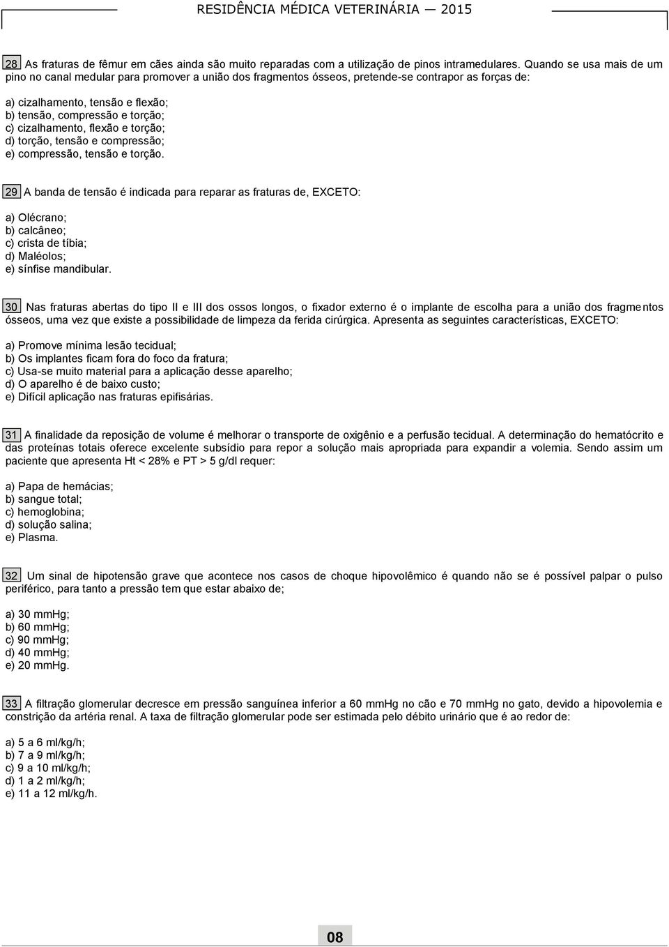 cizalhamento, flexão e torção; d) torção, tensão e compressão; e) compressão, tensão e torção.