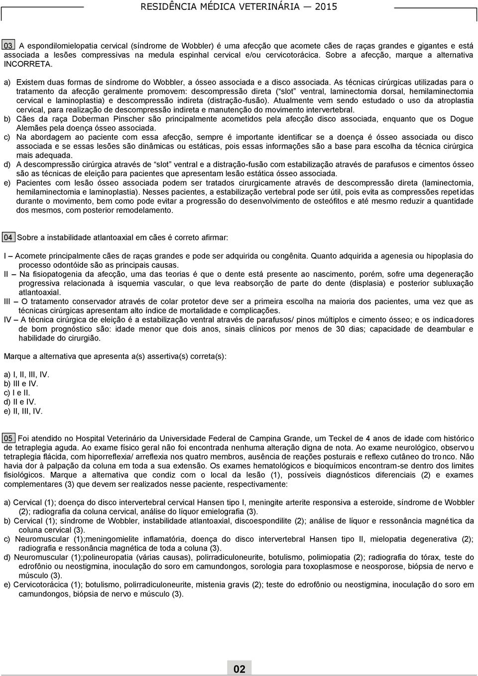 As técnicas cirúrgicas utilizadas para o tratamento da afecção geralmente promovem: descompressão direta ( slot ventral, laminectomia dorsal, hemilaminectomia cervical e laminoplastia) e