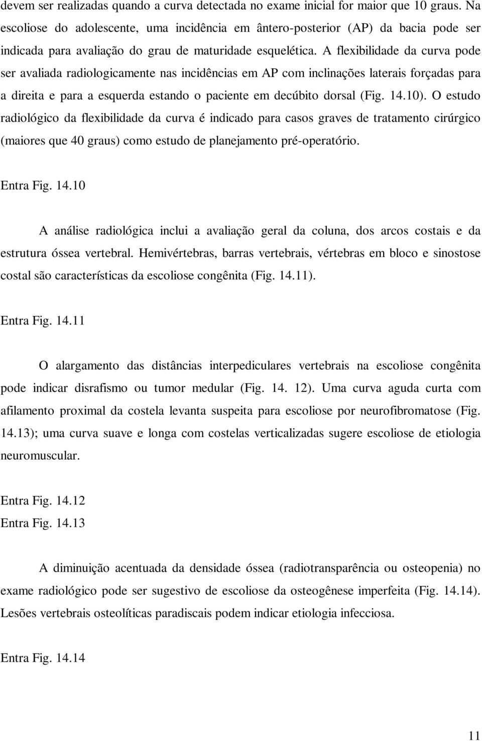 A flexibilidade da curva pode ser avaliada radiologicamente nas incidências em AP com inclinações laterais forçadas para a direita e para a esquerda estando o paciente em decúbito dorsal (Fig. 14.10).