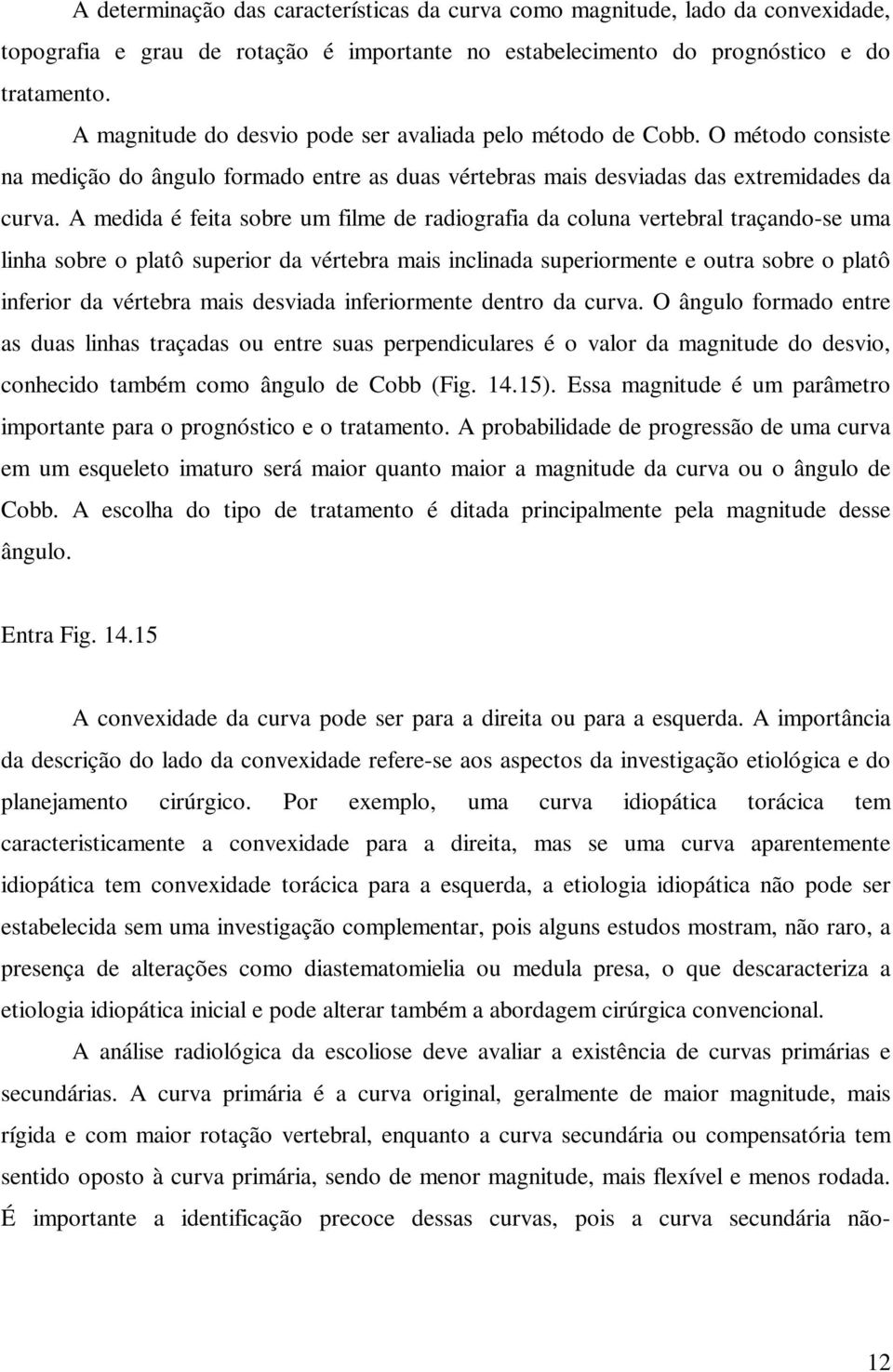 A medida é feita sobre um filme de radiografia da coluna vertebral traçando-se uma linha sobre o platô superior da vértebra mais inclinada superiormente e outra sobre o platô inferior da vértebra