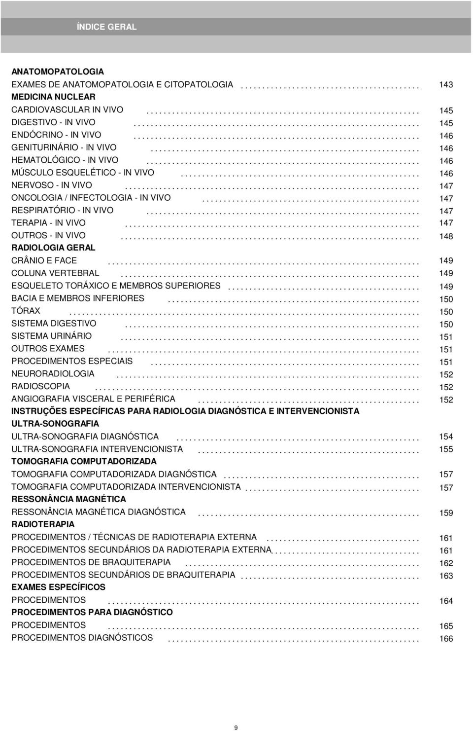 .. 147 TERAPIA - IN VIVO... 147 OUTROS - IN VIVO... 148 RADIOLOGIA GERAL CRÂNIO E FACE... 149 COLUNA VERTEBRAL... 149 ESQUELETO TORÁXICO E MEMBROS SUPERIORES... 149 BACIA E MEMBROS INFERIORES.