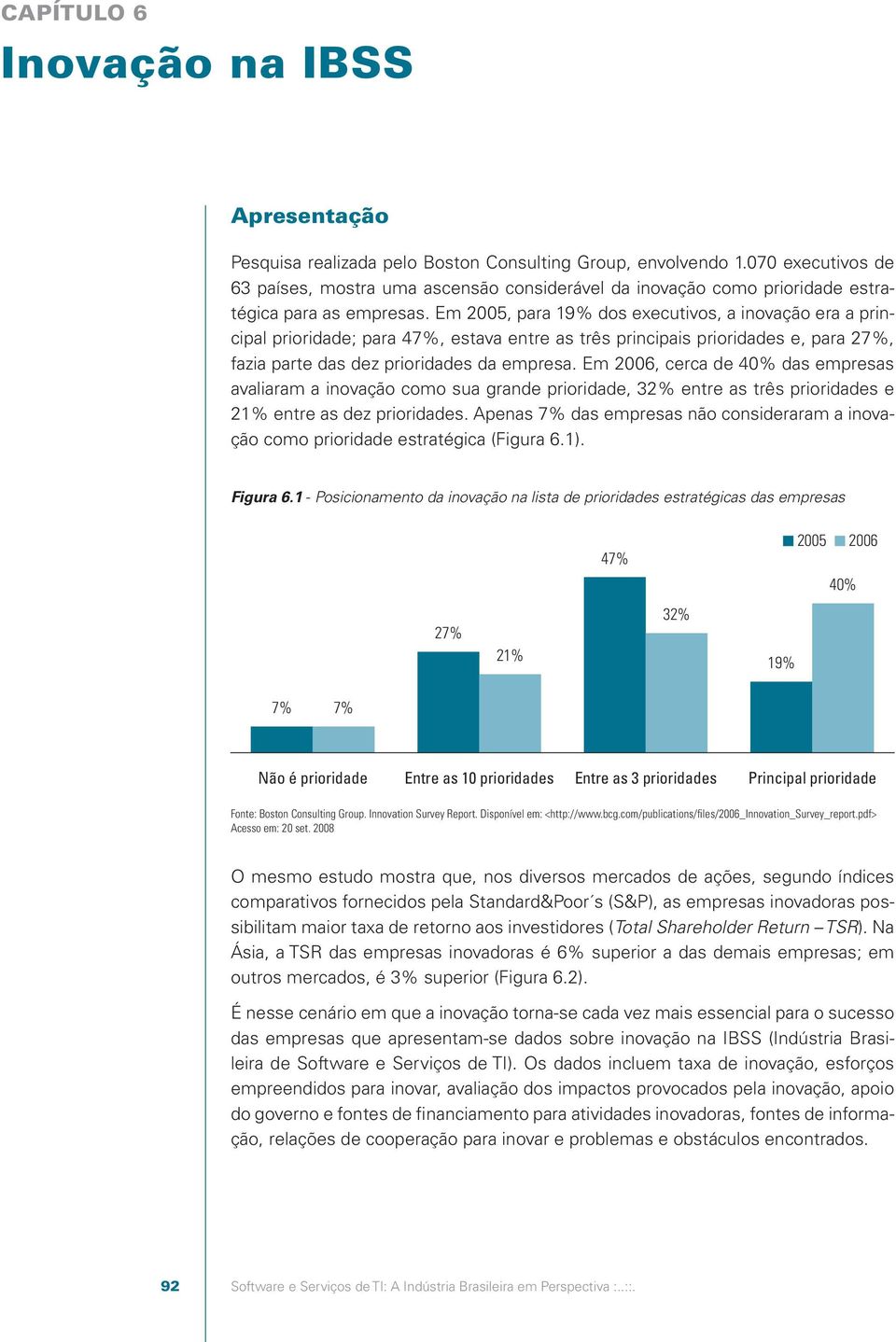 Em 2005, para 19% dos executivos, a inovação era a principal prioridade; para 47%, estava entre as três principais prioridades e, para 27%, fazia parte das dez prioridades da empresa.