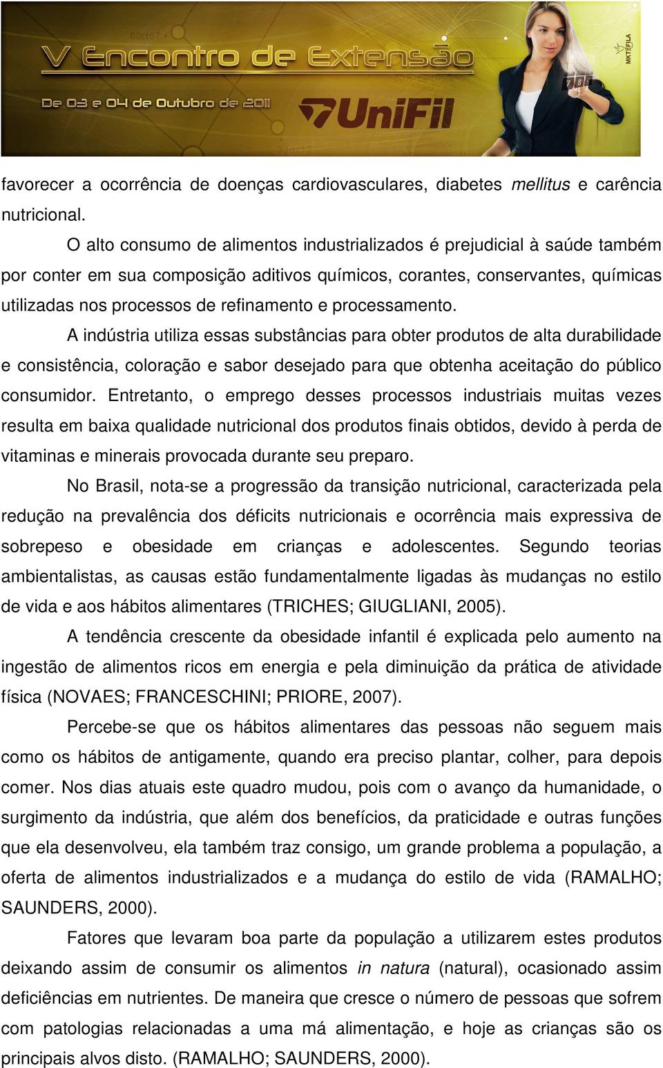 processamento. A indústria utiliza essas substâncias para obter produtos de alta durabilidade e consistência, coloração e sabor desejado para que obtenha aceitação do público consumidor.