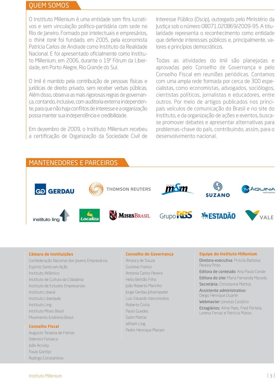 E foi apresentado oficialmente como Instituto Millenium, em 2006, durante o 19º Fórum da Liberdade, em Porto Alegre, Rio Grande do Sul.