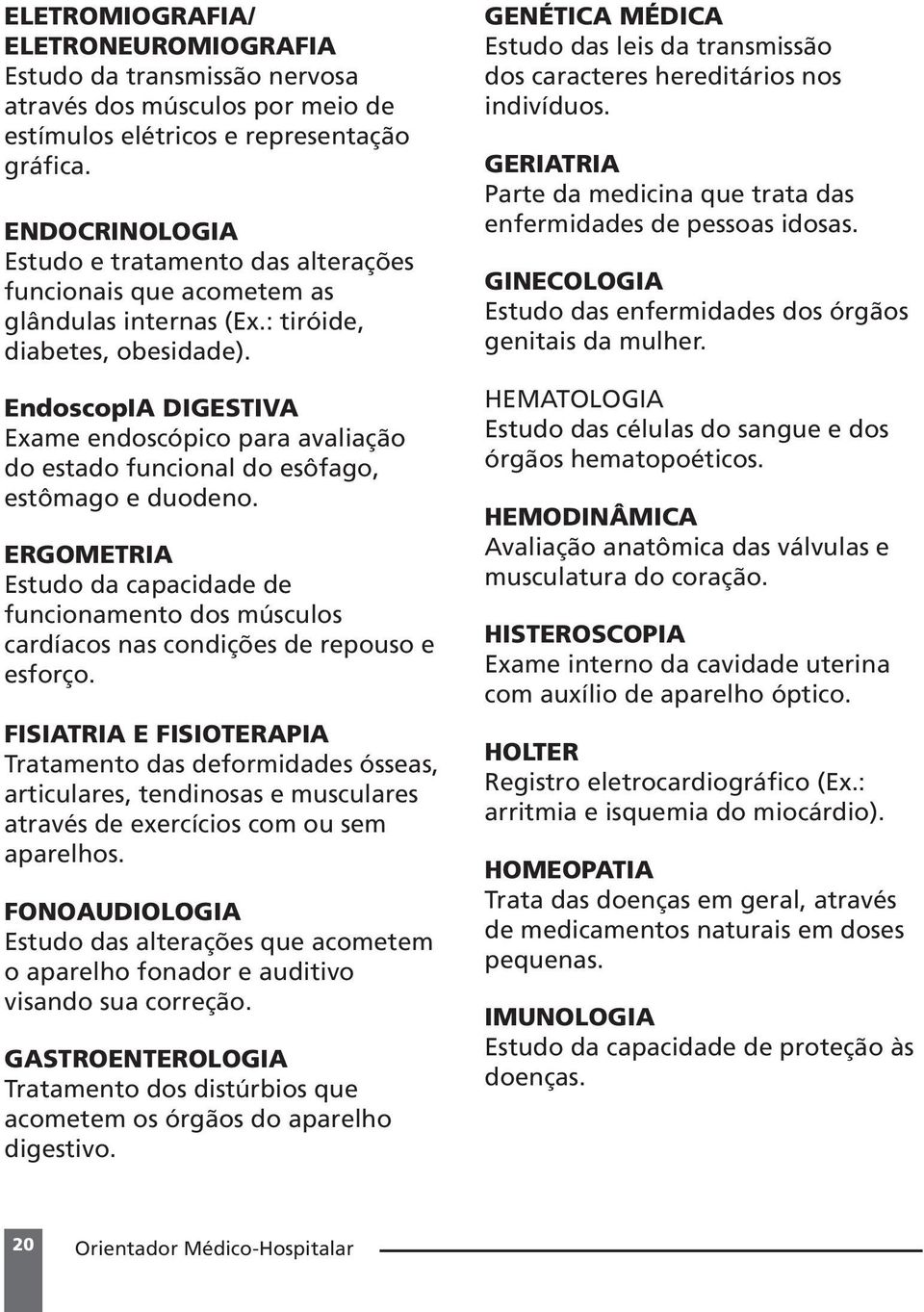 EndoscopIA DIGESTIVA Exame endoscópico para avaliação do estado funcional do esôfago, estômago e duodeno.