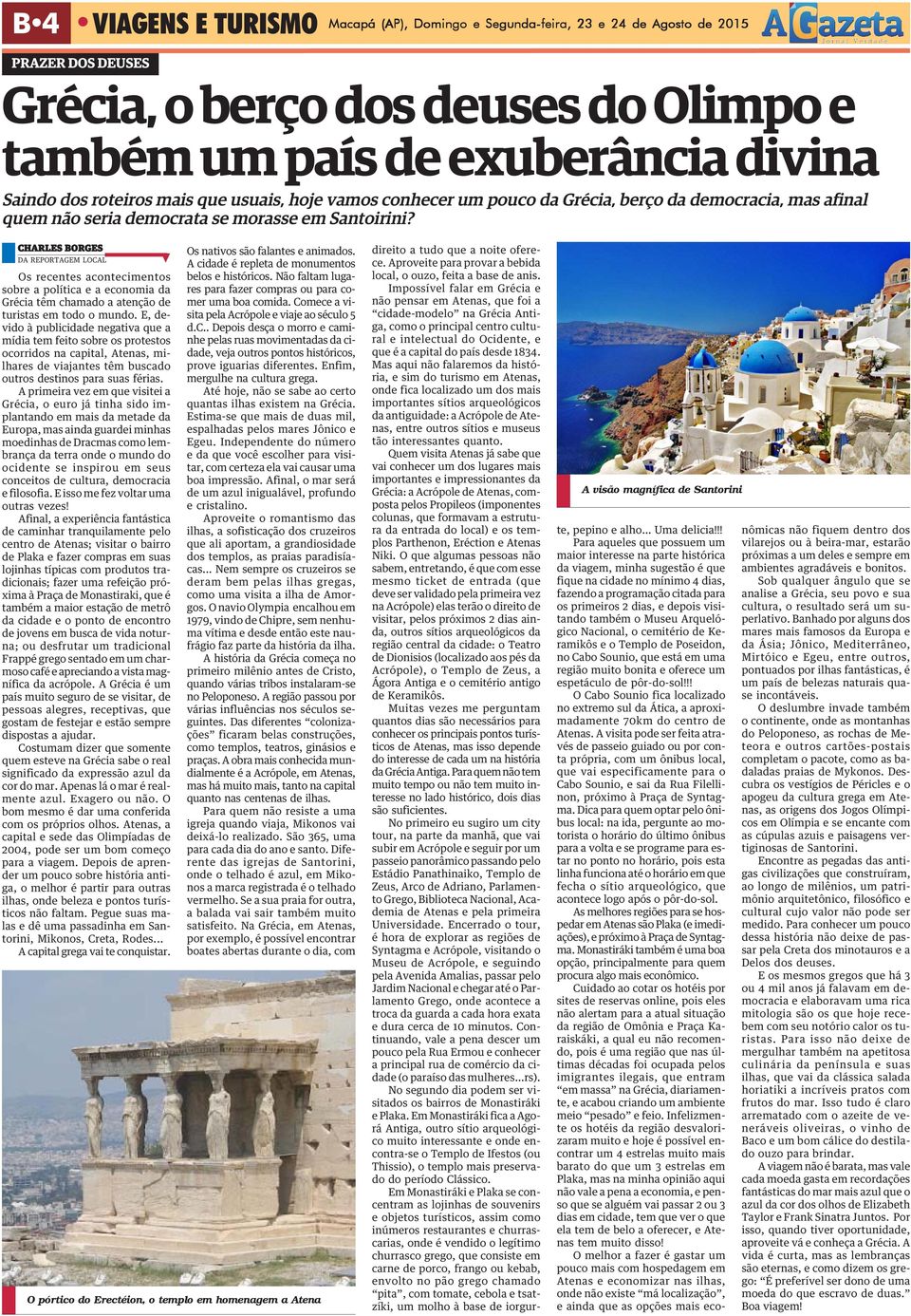 CHARLES BORGES DA REPORTAGEM LOCAL Os recentes acontecimentos sobre a política e a economia da Grécia têm chamado a atenção de turistas em todo o mundo.