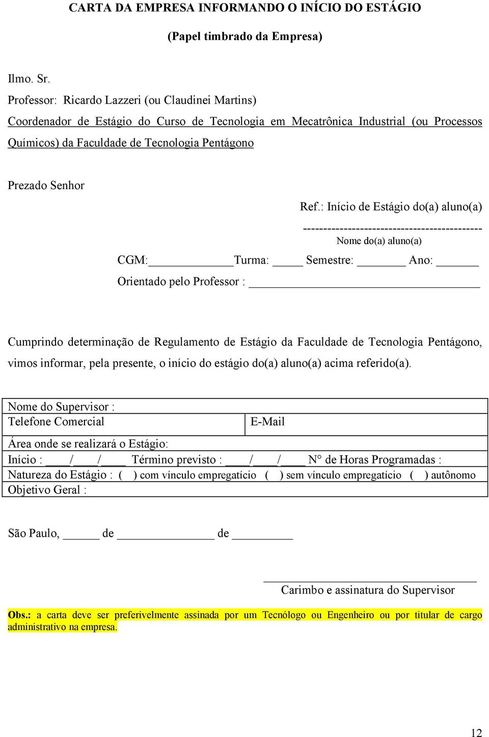 Ref.: Início de Estágio do(a) aluno(a) -------------------------------------------- Nome do(a) aluno(a) CGM: Turma: Semestre: Ano: Orientado pelo Professor : Cumprindo determinação de Regulamento de