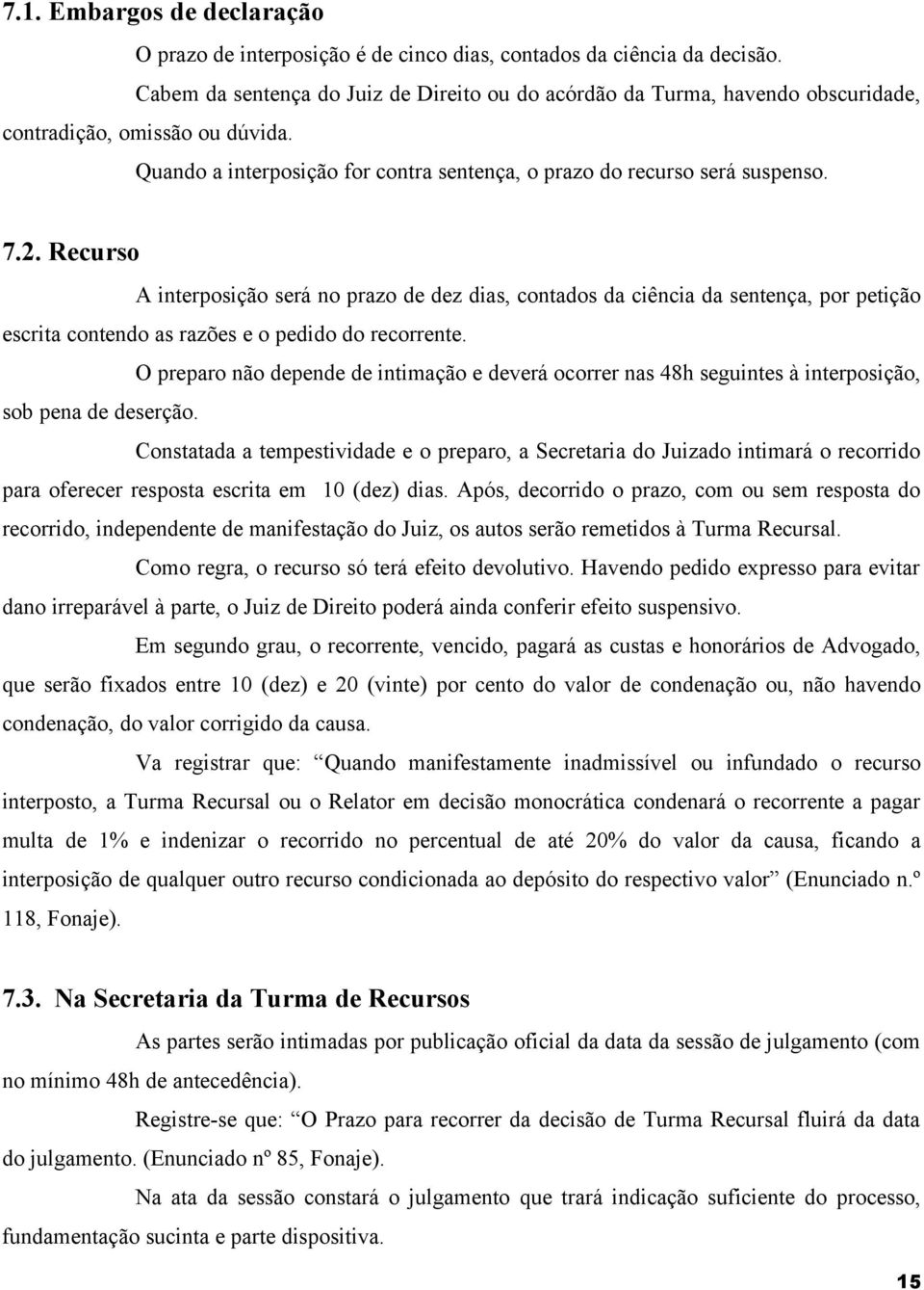 Recurso A interposição será no prazo de dez dias, contados da ciência da sentença, por petição escrita contendo as razões e o pedido do recorrente.