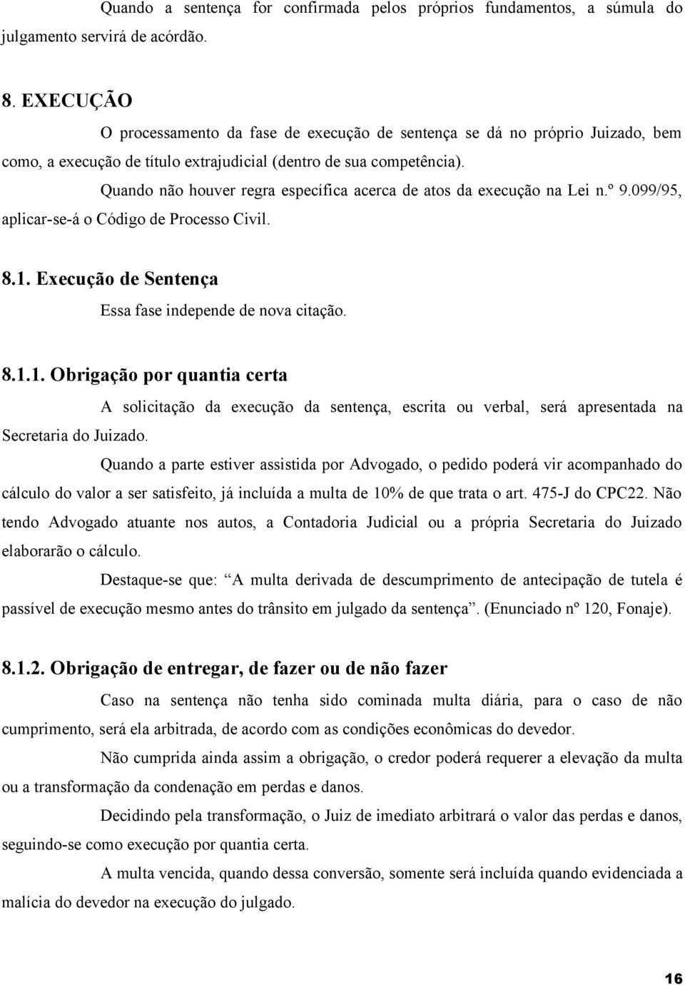 Quando não houver regra específica acerca de atos da execução na Lei n.º 9.099/95, aplicar-se-á o Código de Processo Civil. 8.1.