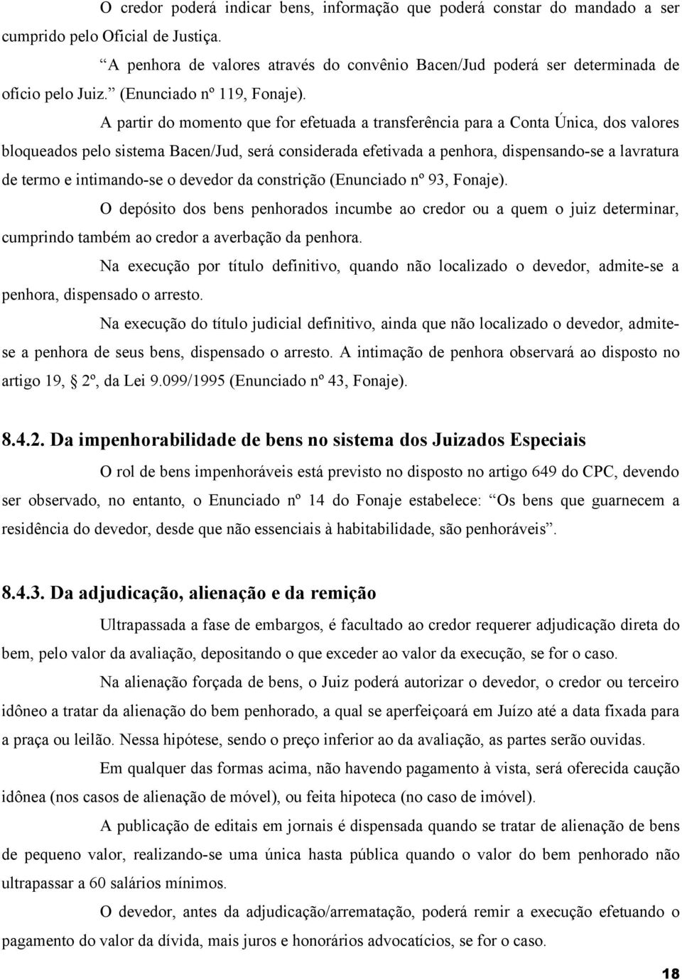 A partir do momento que for efetuada a transferência para a Conta Única, dos valores bloqueados pelo sistema Bacen/Jud, será considerada efetivada a penhora, dispensando-se a lavratura de termo e