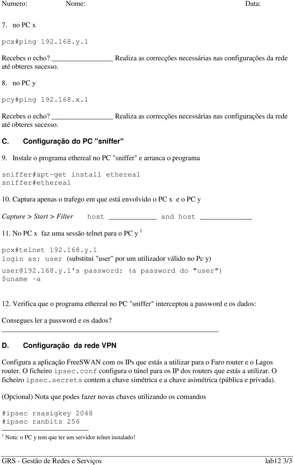 Captura apenas o trafego em que está envolvido o PC x e o PC y Capture > Start > Filter host and host 11. No PC x faz uma sessão telnet para o PC y 1 pcx#telnet 192.168.y.1 login as: user (substitui "user" por um utilizador válido no Pc y) user@192.